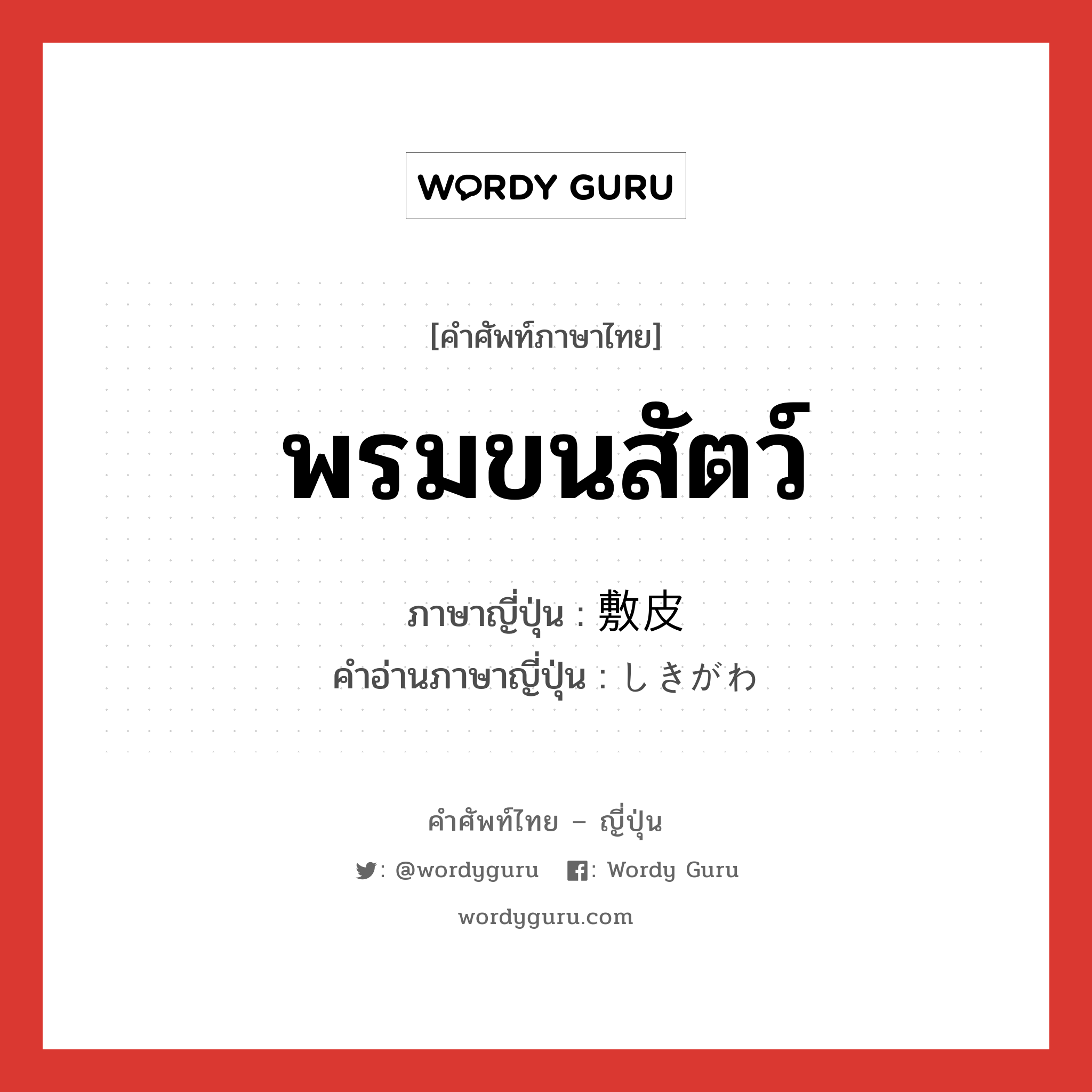 พรมขนสัตว์ ภาษาญี่ปุ่นคืออะไร, คำศัพท์ภาษาไทย - ญี่ปุ่น พรมขนสัตว์ ภาษาญี่ปุ่น 敷皮 คำอ่านภาษาญี่ปุ่น しきがわ หมวด n หมวด n