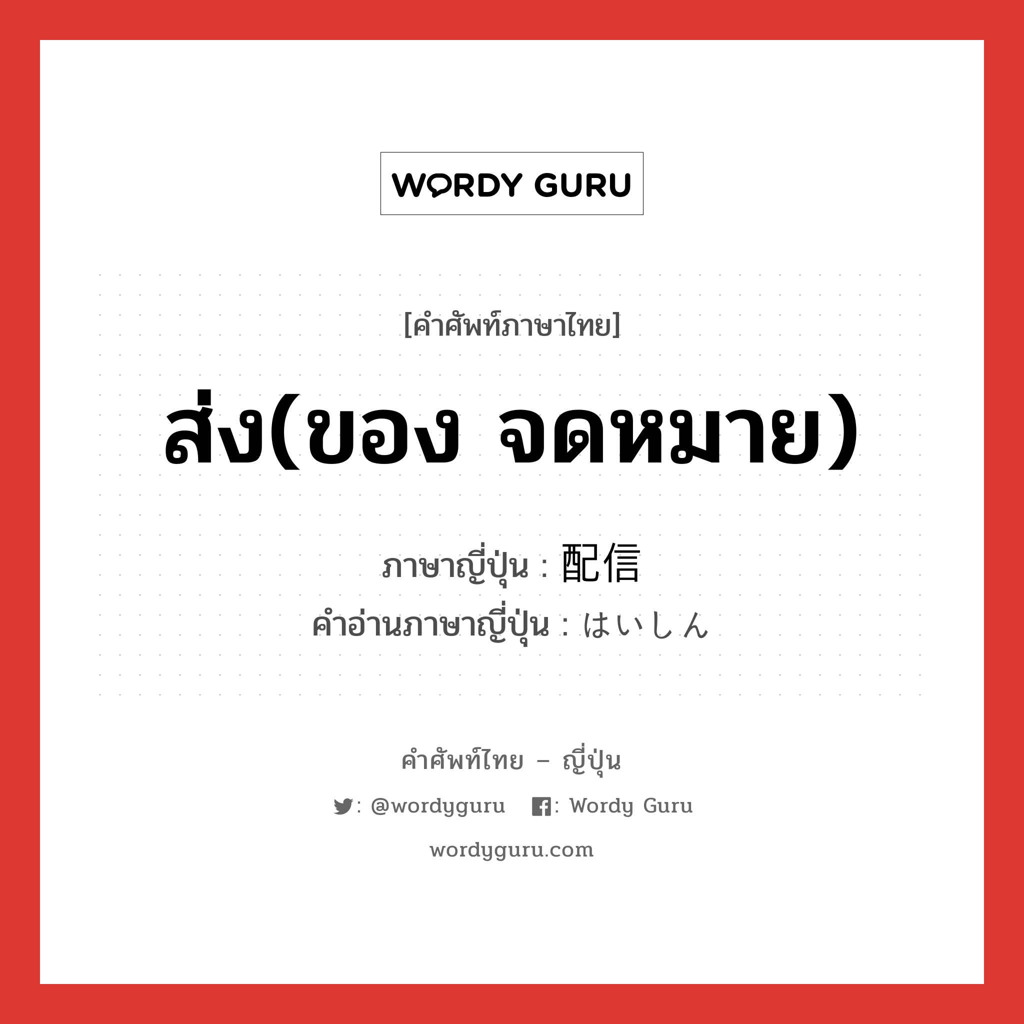 ส่ง(ของ จดหมาย) ภาษาญี่ปุ่นคืออะไร, คำศัพท์ภาษาไทย - ญี่ปุ่น ส่ง(ของ จดหมาย) ภาษาญี่ปุ่น 配信 คำอ่านภาษาญี่ปุ่น はいしん หมวด n หมวด n