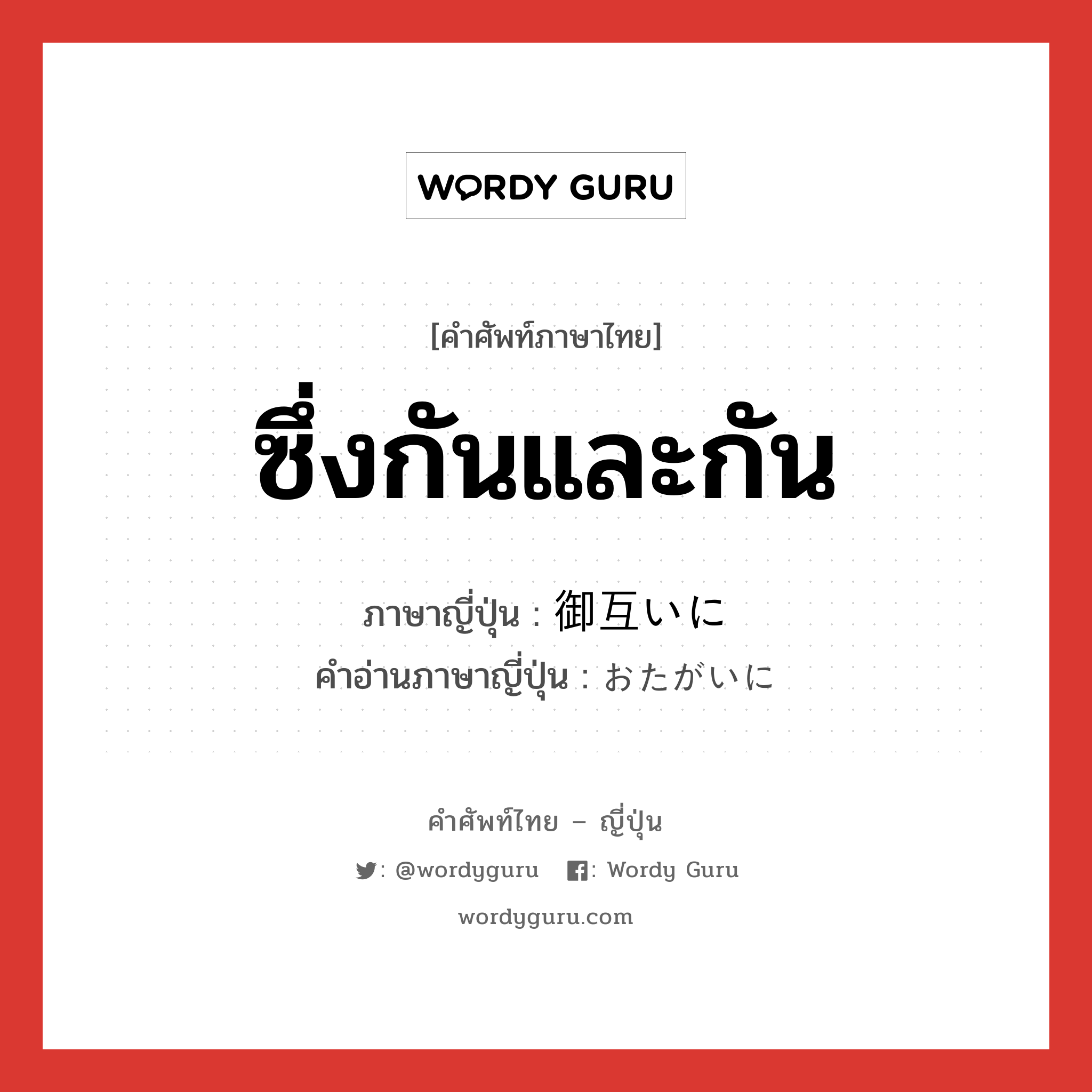 ซึ่งกันและกัน ภาษาญี่ปุ่นคืออะไร, คำศัพท์ภาษาไทย - ญี่ปุ่น ซึ่งกันและกัน ภาษาญี่ปุ่น 御互いに คำอ่านภาษาญี่ปุ่น おたがいに หมวด adv หมวด adv