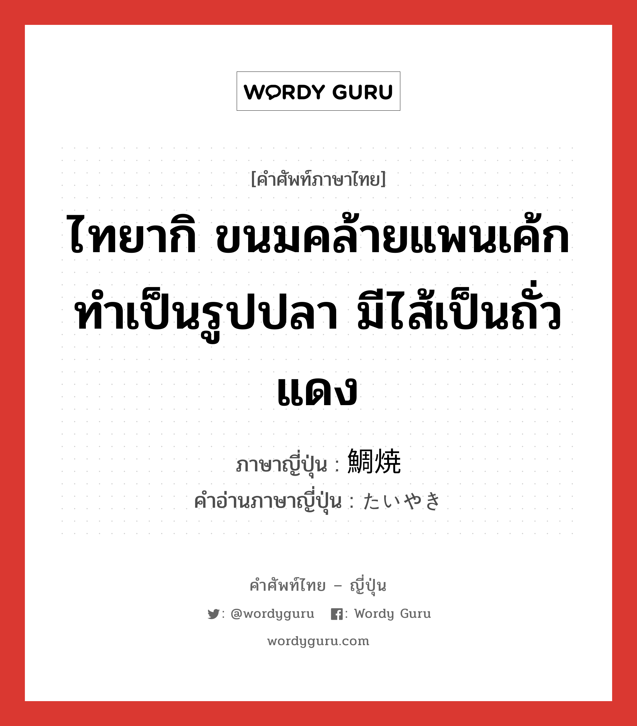 ไทยากิ ขนมคล้ายแพนเค้ก ทำเป็นรูปปลา มีไส้เป็นถั่วแดง ภาษาญี่ปุ่นคืออะไร, คำศัพท์ภาษาไทย - ญี่ปุ่น ไทยากิ ขนมคล้ายแพนเค้ก ทำเป็นรูปปลา มีไส้เป็นถั่วแดง ภาษาญี่ปุ่น 鯛焼 คำอ่านภาษาญี่ปุ่น たいやき หมวด n หมวด n