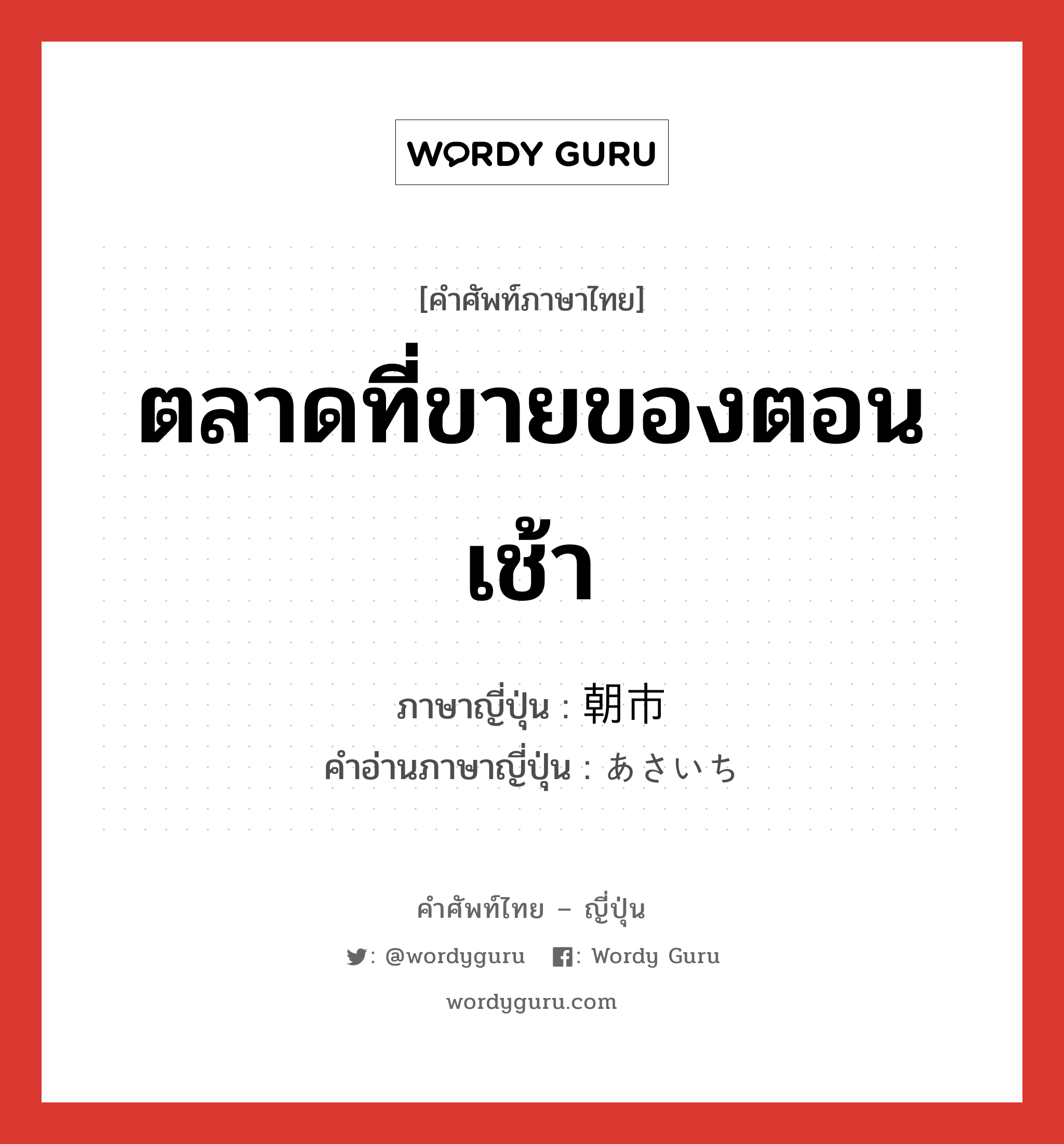 ตลาดที่ขายของตอนเช้า ภาษาญี่ปุ่นคืออะไร, คำศัพท์ภาษาไทย - ญี่ปุ่น ตลาดที่ขายของตอนเช้า ภาษาญี่ปุ่น 朝市 คำอ่านภาษาญี่ปุ่น あさいち หมวด n หมวด n