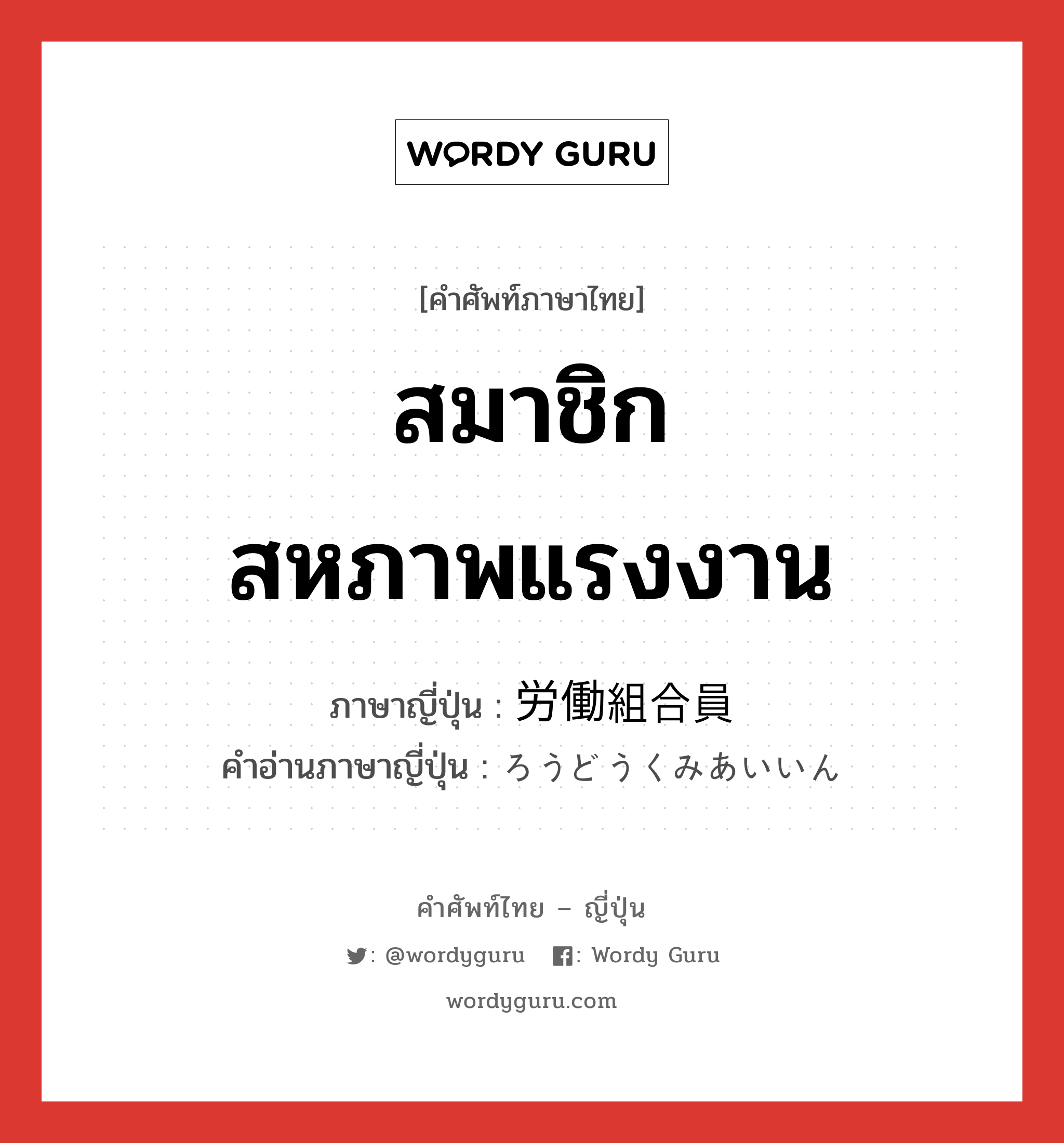 สมาชิกสหภาพแรงงาน ภาษาญี่ปุ่นคืออะไร, คำศัพท์ภาษาไทย - ญี่ปุ่น สมาชิกสหภาพแรงงาน ภาษาญี่ปุ่น 労働組合員 คำอ่านภาษาญี่ปุ่น ろうどうくみあいいん หมวด n หมวด n