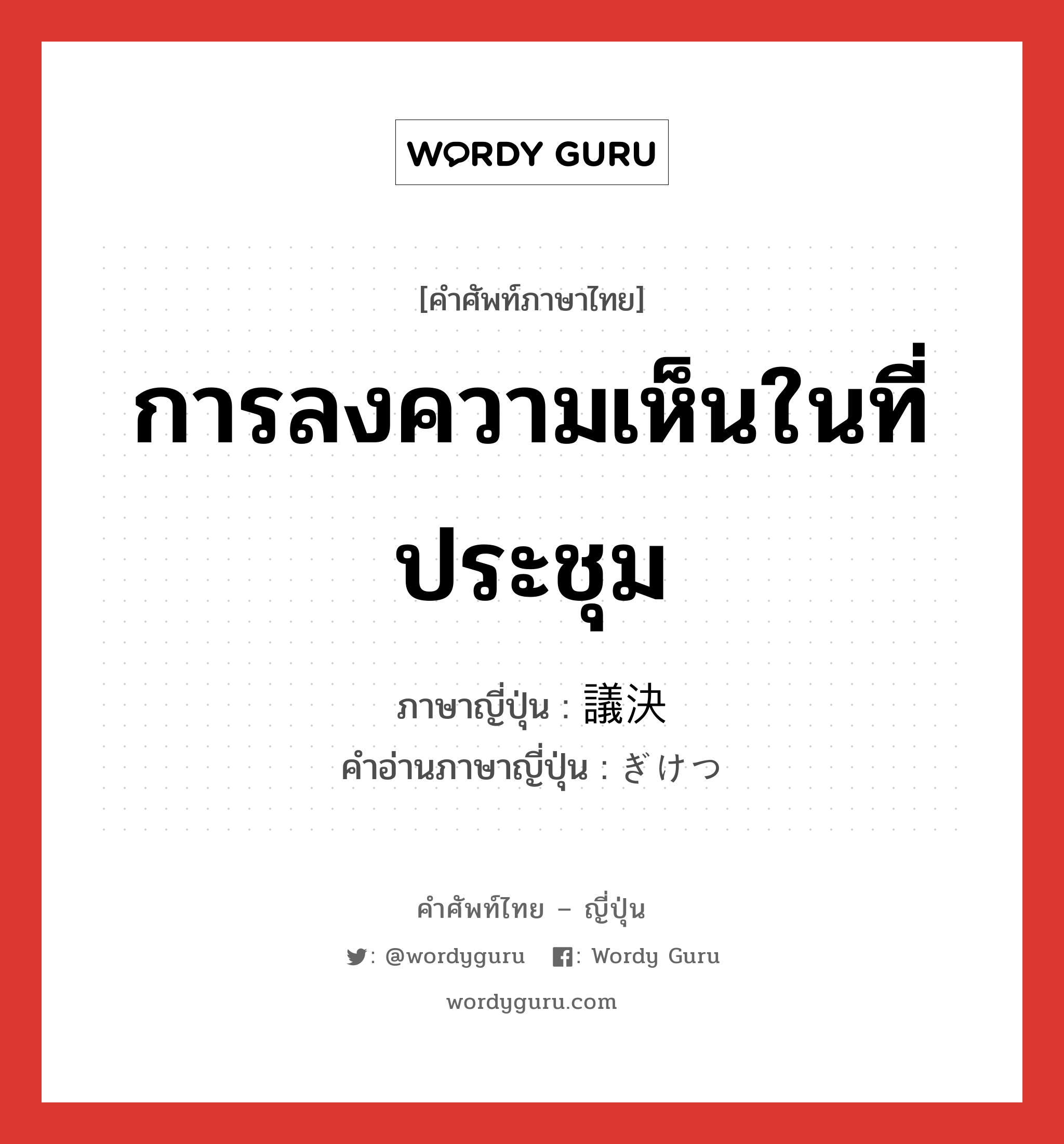 การลงความเห็นในที่ประชุม ภาษาญี่ปุ่นคืออะไร, คำศัพท์ภาษาไทย - ญี่ปุ่น การลงความเห็นในที่ประชุม ภาษาญี่ปุ่น 議決 คำอ่านภาษาญี่ปุ่น ぎけつ หมวด n หมวด n