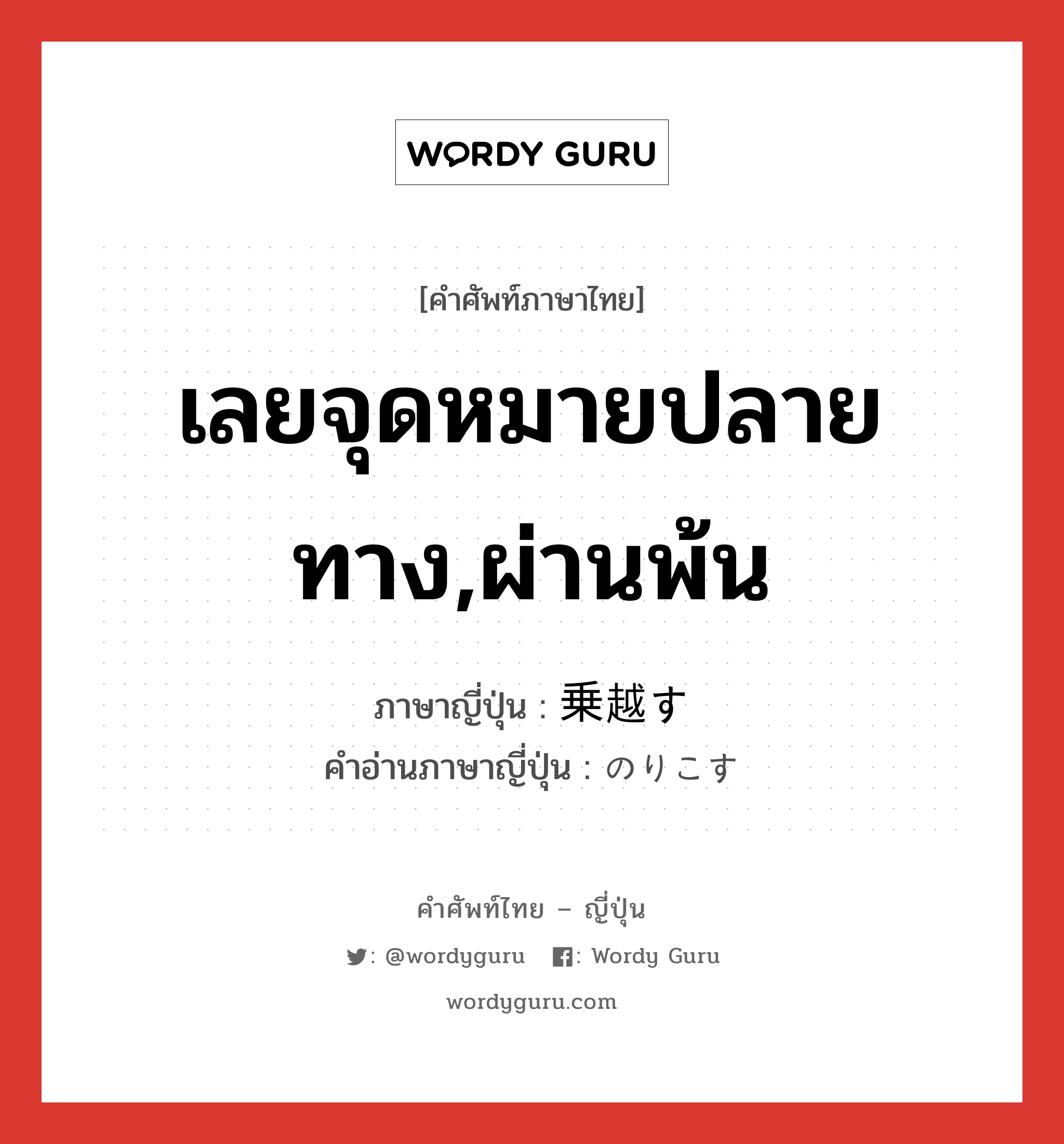 เลยจุดหมายปลายทาง,ผ่านพ้น ภาษาญี่ปุ่นคืออะไร, คำศัพท์ภาษาไทย - ญี่ปุ่น เลยจุดหมายปลายทาง,ผ่านพ้น ภาษาญี่ปุ่น 乗越す คำอ่านภาษาญี่ปุ่น のりこす หมวด v5s หมวด v5s