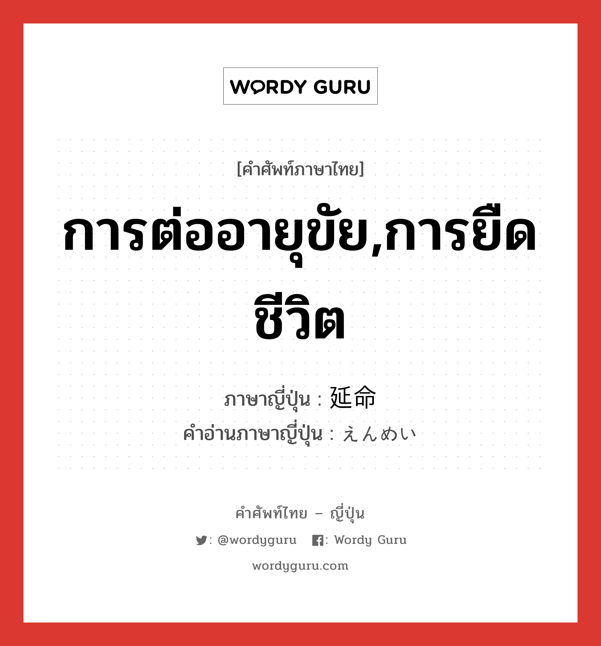 การต่ออายุขัย,การยืดชีวิต ภาษาญี่ปุ่นคืออะไร, คำศัพท์ภาษาไทย - ญี่ปุ่น การต่ออายุขัย,การยืดชีวิต ภาษาญี่ปุ่น 延命 คำอ่านภาษาญี่ปุ่น えんめい หมวด n หมวด n