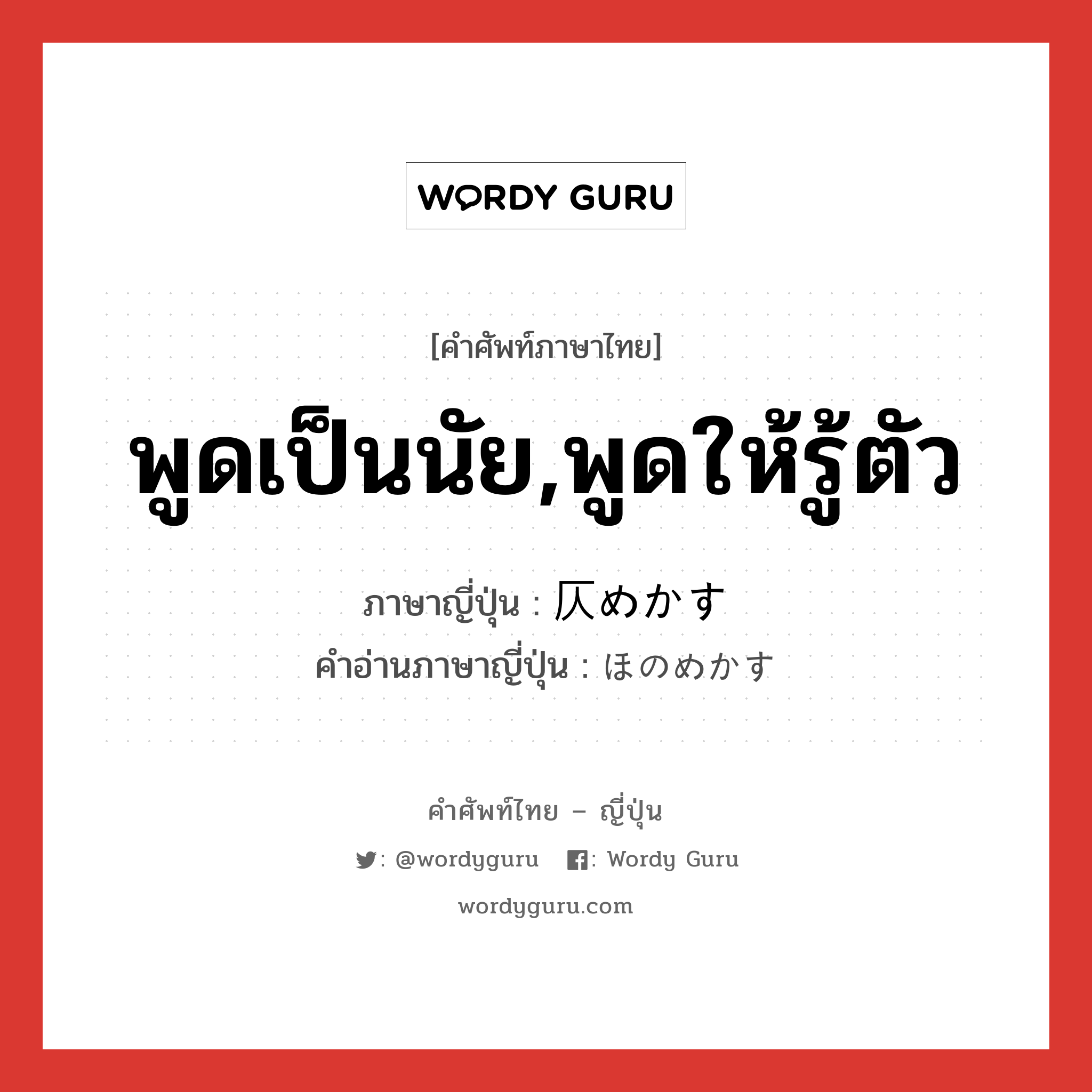 พูดเป็นนัย,พูดให้รู้ตัว ภาษาญี่ปุ่นคืออะไร, คำศัพท์ภาษาไทย - ญี่ปุ่น พูดเป็นนัย,พูดให้รู้ตัว ภาษาญี่ปุ่น 仄めかす คำอ่านภาษาญี่ปุ่น ほのめかす หมวด v5s หมวด v5s