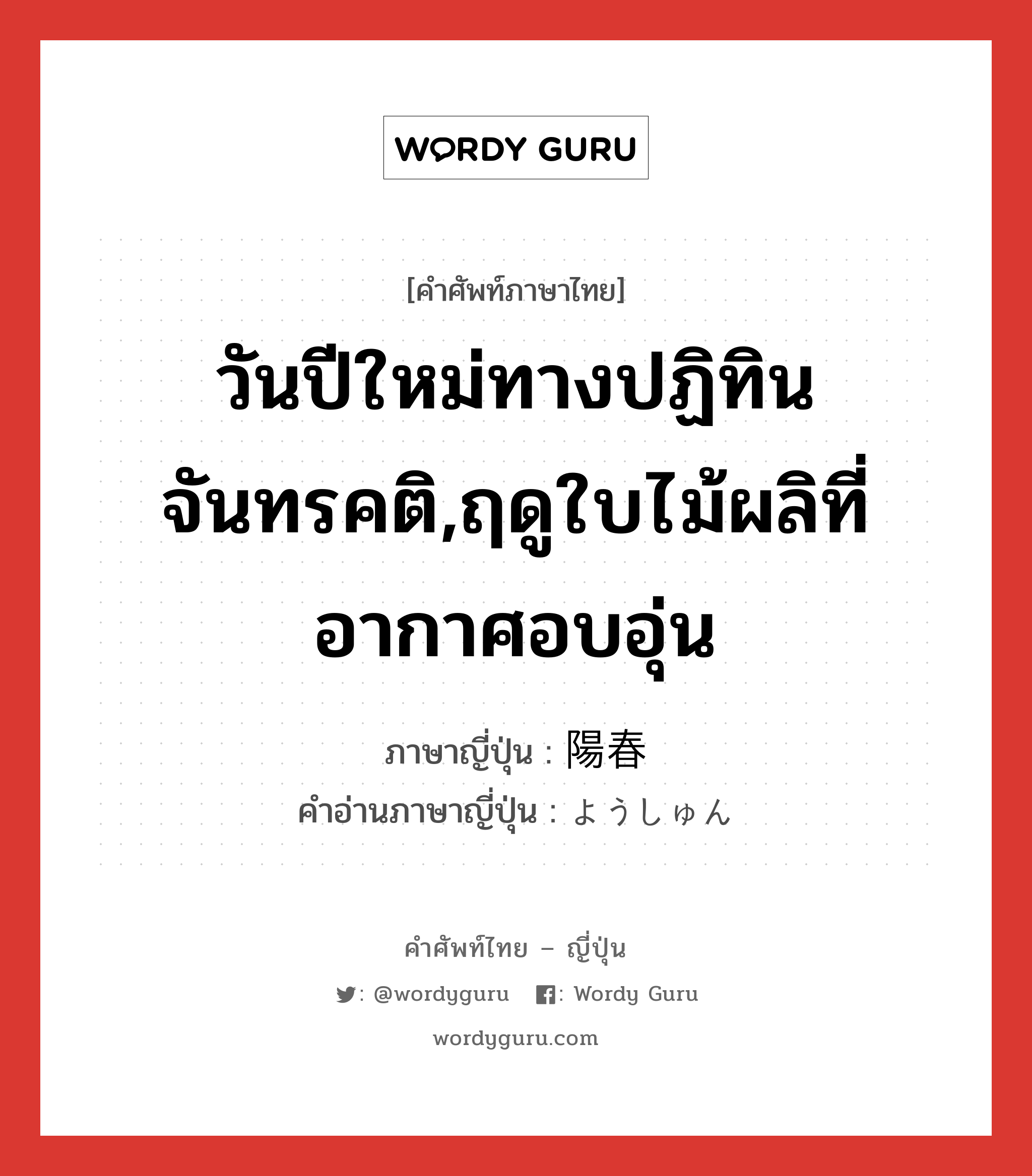 วันปีใหม่ทางปฏิทินจันทรคติ,ฤดูใบไม้ผลิที่อากาศอบอุ่น ภาษาญี่ปุ่นคืออะไร, คำศัพท์ภาษาไทย - ญี่ปุ่น วันปีใหม่ทางปฏิทินจันทรคติ,ฤดูใบไม้ผลิที่อากาศอบอุ่น ภาษาญี่ปุ่น 陽春 คำอ่านภาษาญี่ปุ่น ようしゅん หมวด n หมวด n