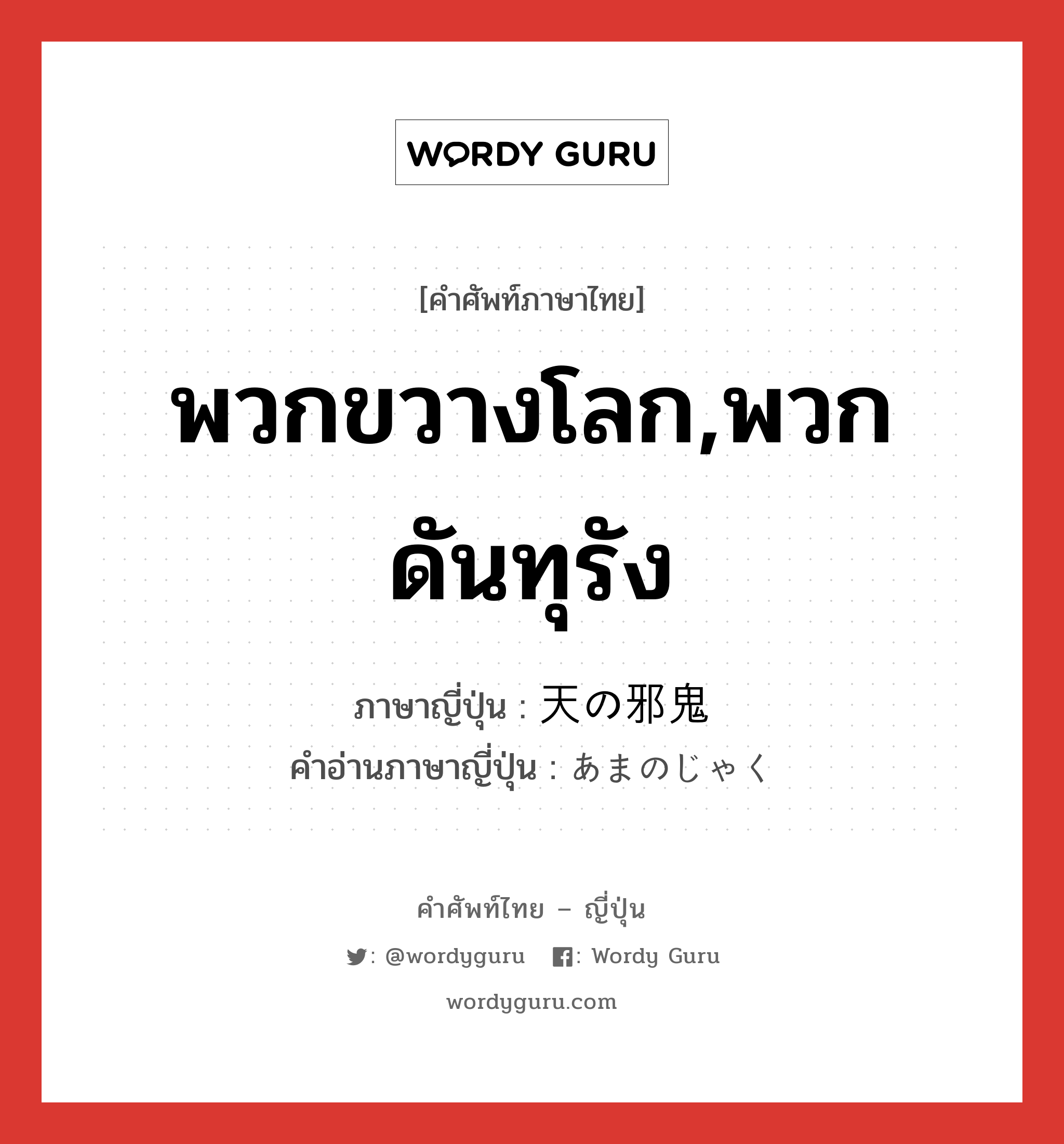 พวกขวางโลก,พวกดันทุรัง ภาษาญี่ปุ่นคืออะไร, คำศัพท์ภาษาไทย - ญี่ปุ่น พวกขวางโลก,พวกดันทุรัง ภาษาญี่ปุ่น 天の邪鬼 คำอ่านภาษาญี่ปุ่น あまのじゃく หมวด adj-na หมวด adj-na