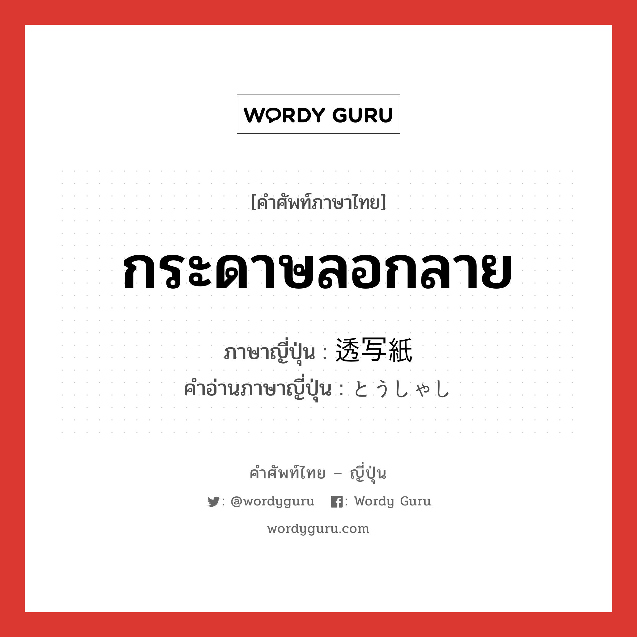 กระดาษลอกลาย ภาษาญี่ปุ่นคืออะไร, คำศัพท์ภาษาไทย - ญี่ปุ่น กระดาษลอกลาย ภาษาญี่ปุ่น 透写紙 คำอ่านภาษาญี่ปุ่น とうしゃし หมวด n หมวด n