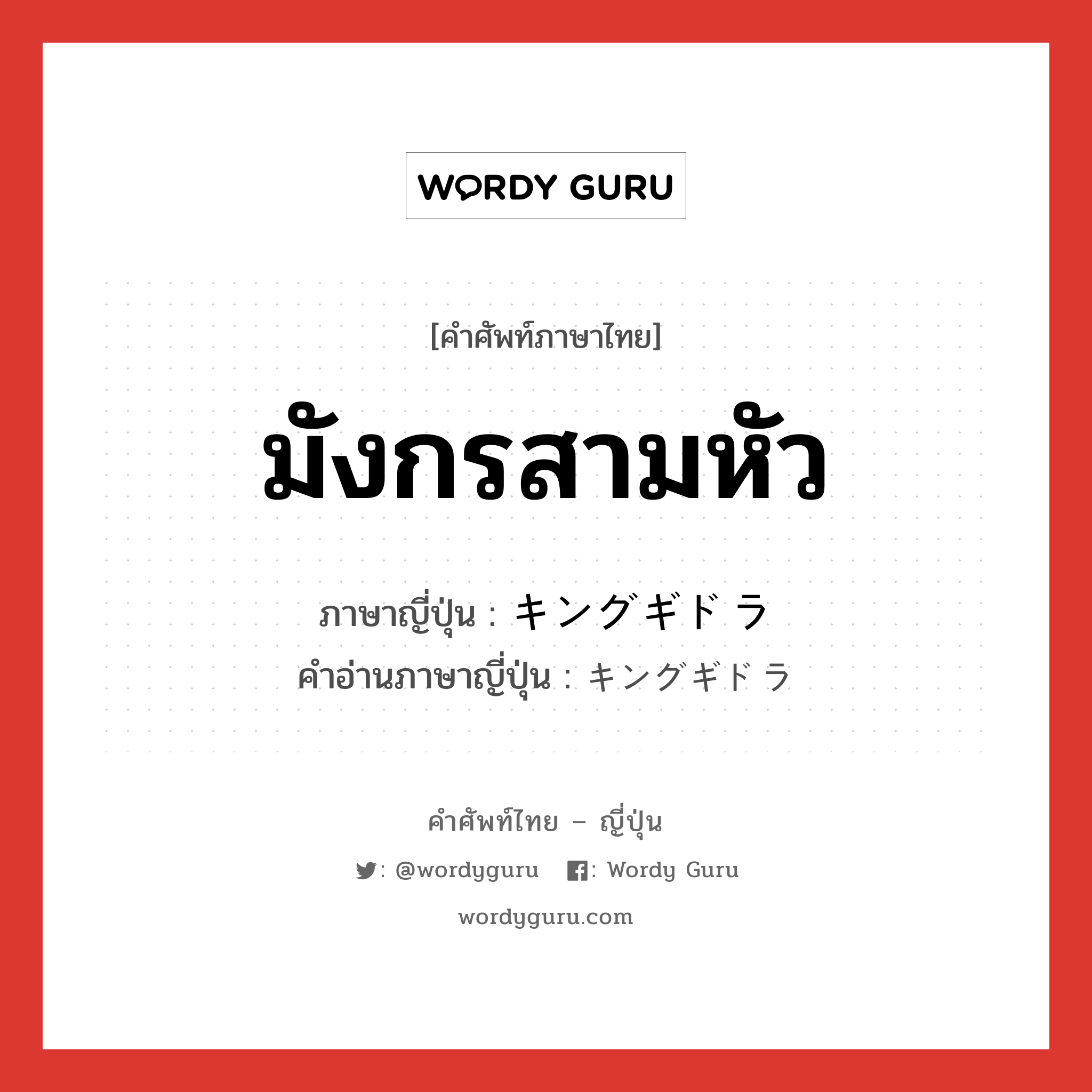 มังกรสามหัว ภาษาญี่ปุ่นคืออะไร, คำศัพท์ภาษาไทย - ญี่ปุ่น มังกรสามหัว ภาษาญี่ปุ่น キングギドラ คำอ่านภาษาญี่ปุ่น キングギドラ หมวด n หมวด n