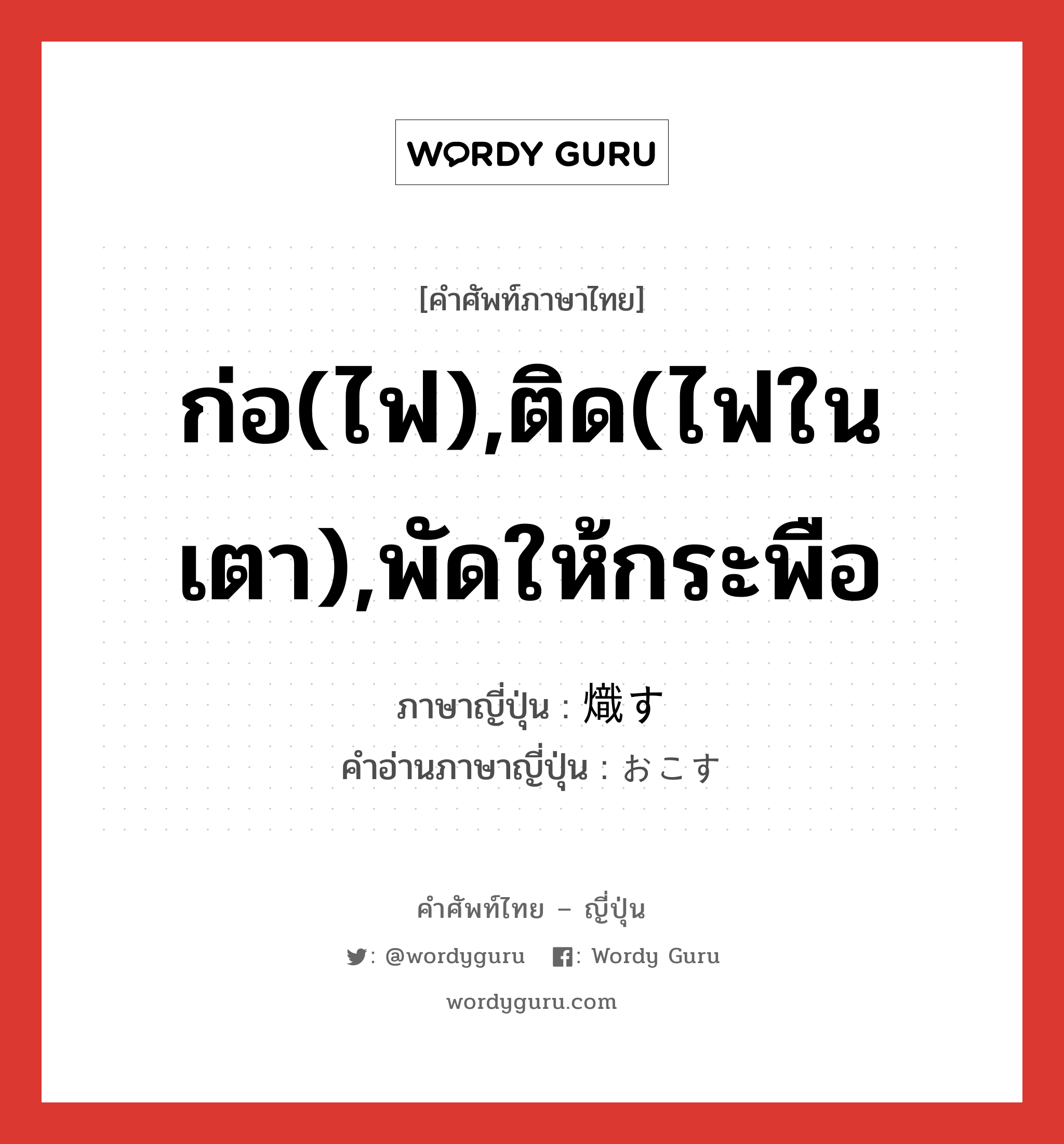 ก่อ(ไฟ),ติด(ไฟในเตา),พัดให้กระพือ ภาษาญี่ปุ่นคืออะไร, คำศัพท์ภาษาไทย - ญี่ปุ่น ก่อ(ไฟ),ติด(ไฟในเตา),พัดให้กระพือ ภาษาญี่ปุ่น 熾す คำอ่านภาษาญี่ปุ่น おこす หมวด v5s หมวด v5s