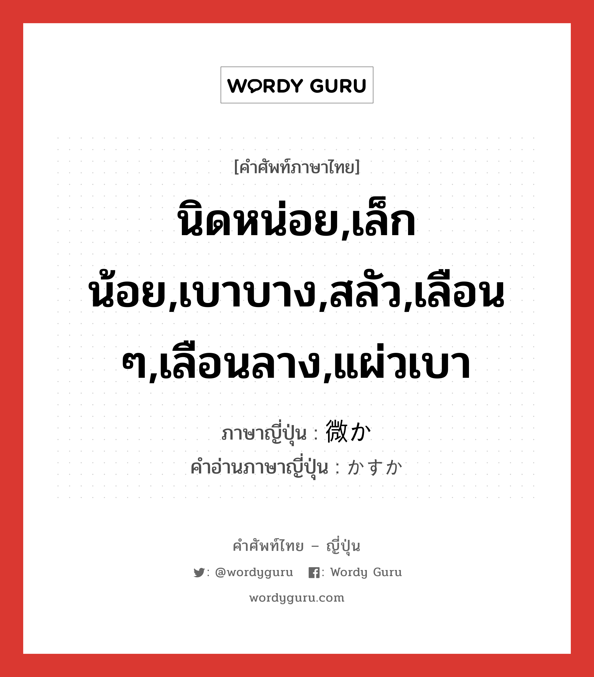 นิดหน่อย,เล็กน้อย,เบาบาง,สลัว,เลือน ๆ,เลือนลาง,แผ่วเบา ภาษาญี่ปุ่นคืออะไร, คำศัพท์ภาษาไทย - ญี่ปุ่น นิดหน่อย,เล็กน้อย,เบาบาง,สลัว,เลือน ๆ,เลือนลาง,แผ่วเบา ภาษาญี่ปุ่น 微か คำอ่านภาษาญี่ปุ่น かすか หมวด adj-na หมวด adj-na