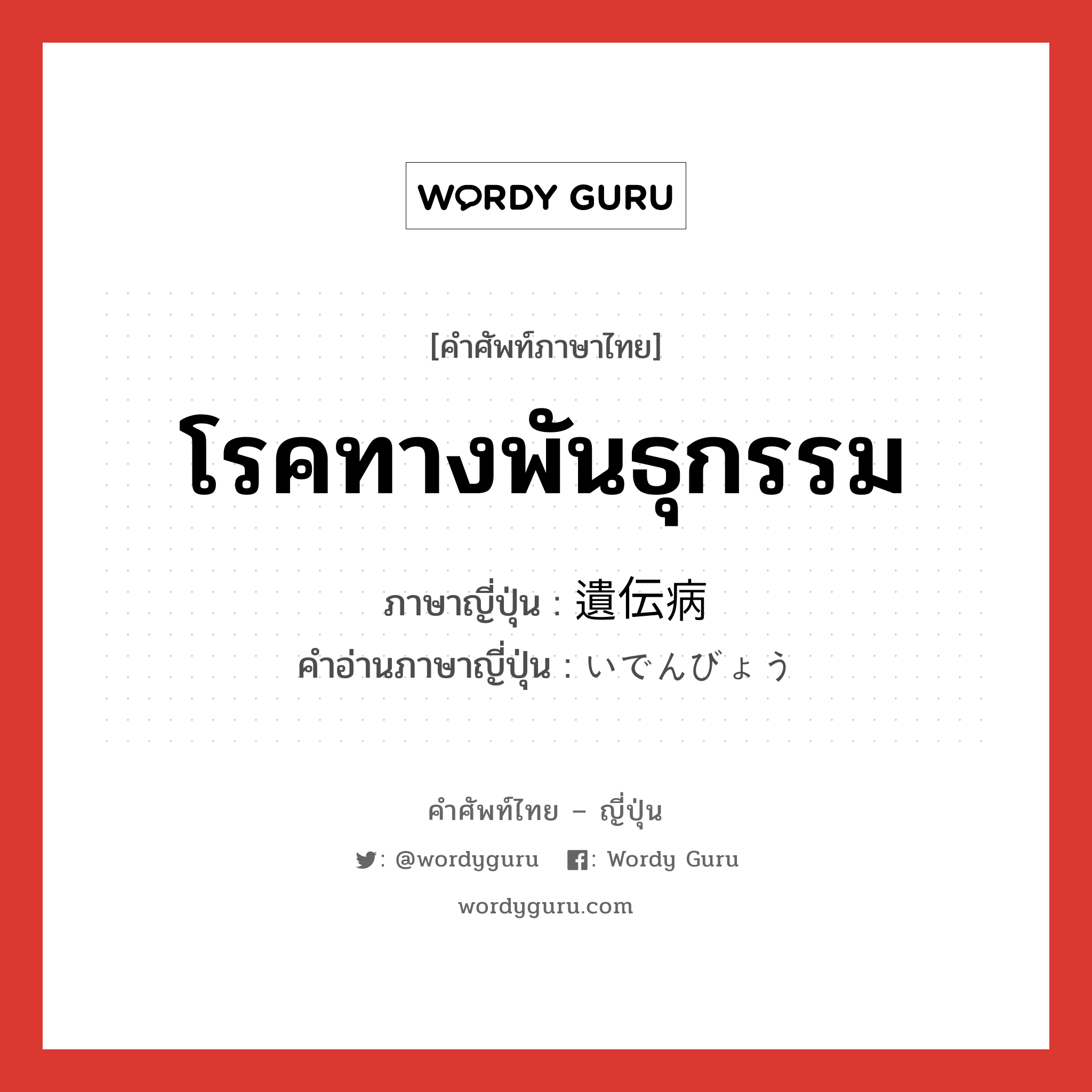 โรคทางพันธุกรรม ภาษาญี่ปุ่นคืออะไร, คำศัพท์ภาษาไทย - ญี่ปุ่น โรคทางพันธุกรรม ภาษาญี่ปุ่น 遺伝病 คำอ่านภาษาญี่ปุ่น いでんびょう หมวด n หมวด n