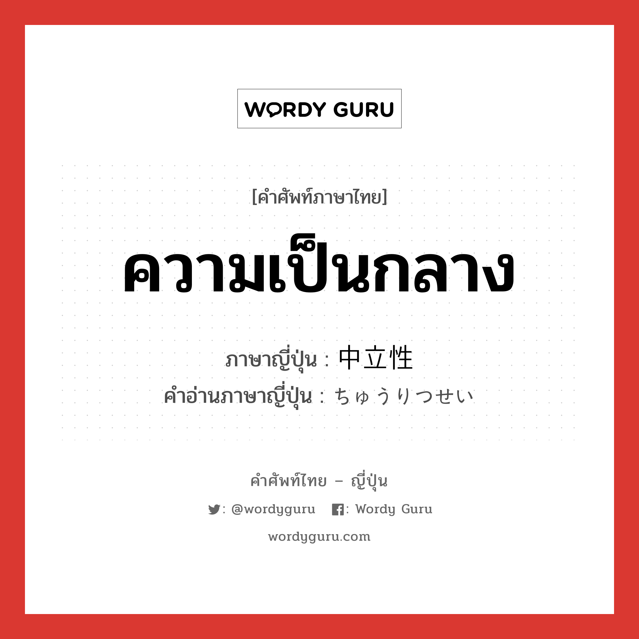 ความเป็นกลาง ภาษาญี่ปุ่นคืออะไร, คำศัพท์ภาษาไทย - ญี่ปุ่น ความเป็นกลาง ภาษาญี่ปุ่น 中立性 คำอ่านภาษาญี่ปุ่น ちゅうりつせい หมวด n หมวด n