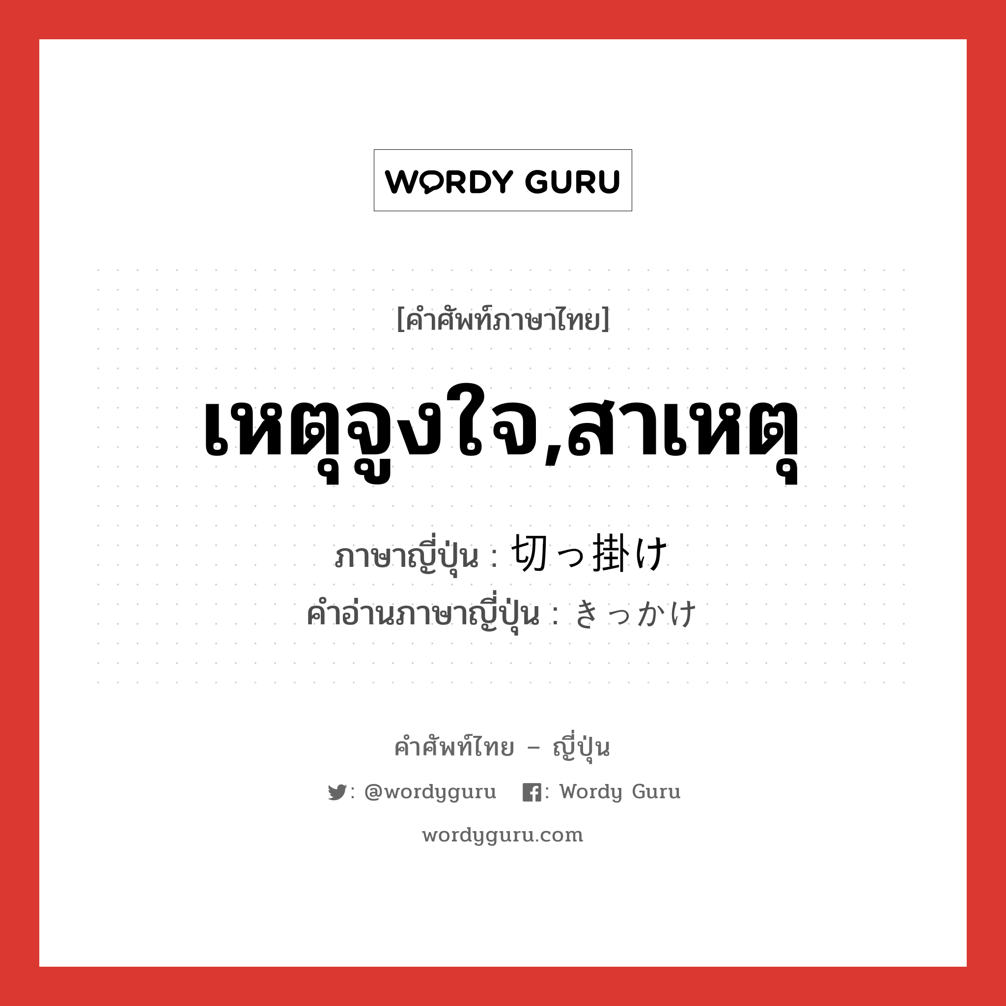 เหตุจูงใจ,สาเหตุ ภาษาญี่ปุ่นคืออะไร, คำศัพท์ภาษาไทย - ญี่ปุ่น เหตุจูงใจ,สาเหตุ ภาษาญี่ปุ่น 切っ掛け คำอ่านภาษาญี่ปุ่น きっかけ หมวด n หมวด n