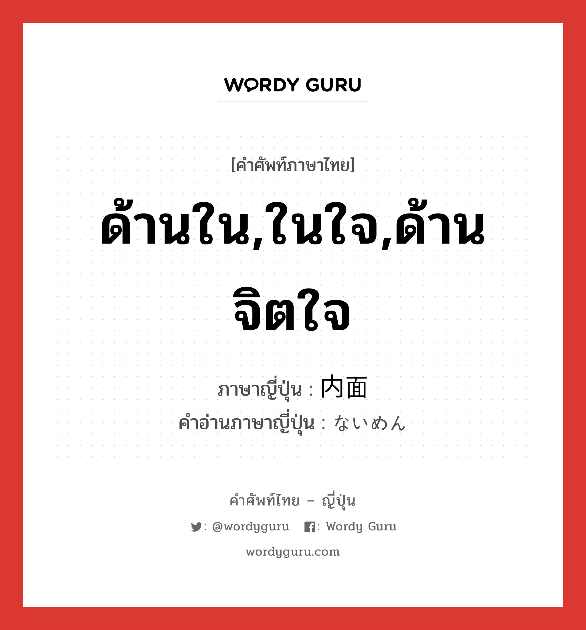 ด้านใน,ในใจ,ด้านจิตใจ ภาษาญี่ปุ่นคืออะไร, คำศัพท์ภาษาไทย - ญี่ปุ่น ด้านใน,ในใจ,ด้านจิตใจ ภาษาญี่ปุ่น 内面 คำอ่านภาษาญี่ปุ่น ないめん หมวด n หมวด n