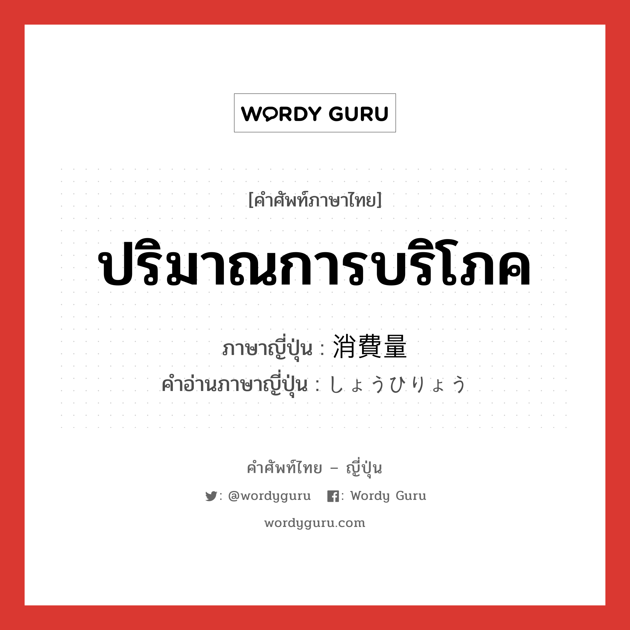 ปริมาณการบริโภค ภาษาญี่ปุ่นคืออะไร, คำศัพท์ภาษาไทย - ญี่ปุ่น ปริมาณการบริโภค ภาษาญี่ปุ่น 消費量 คำอ่านภาษาญี่ปุ่น しょうひりょう หมวด n หมวด n