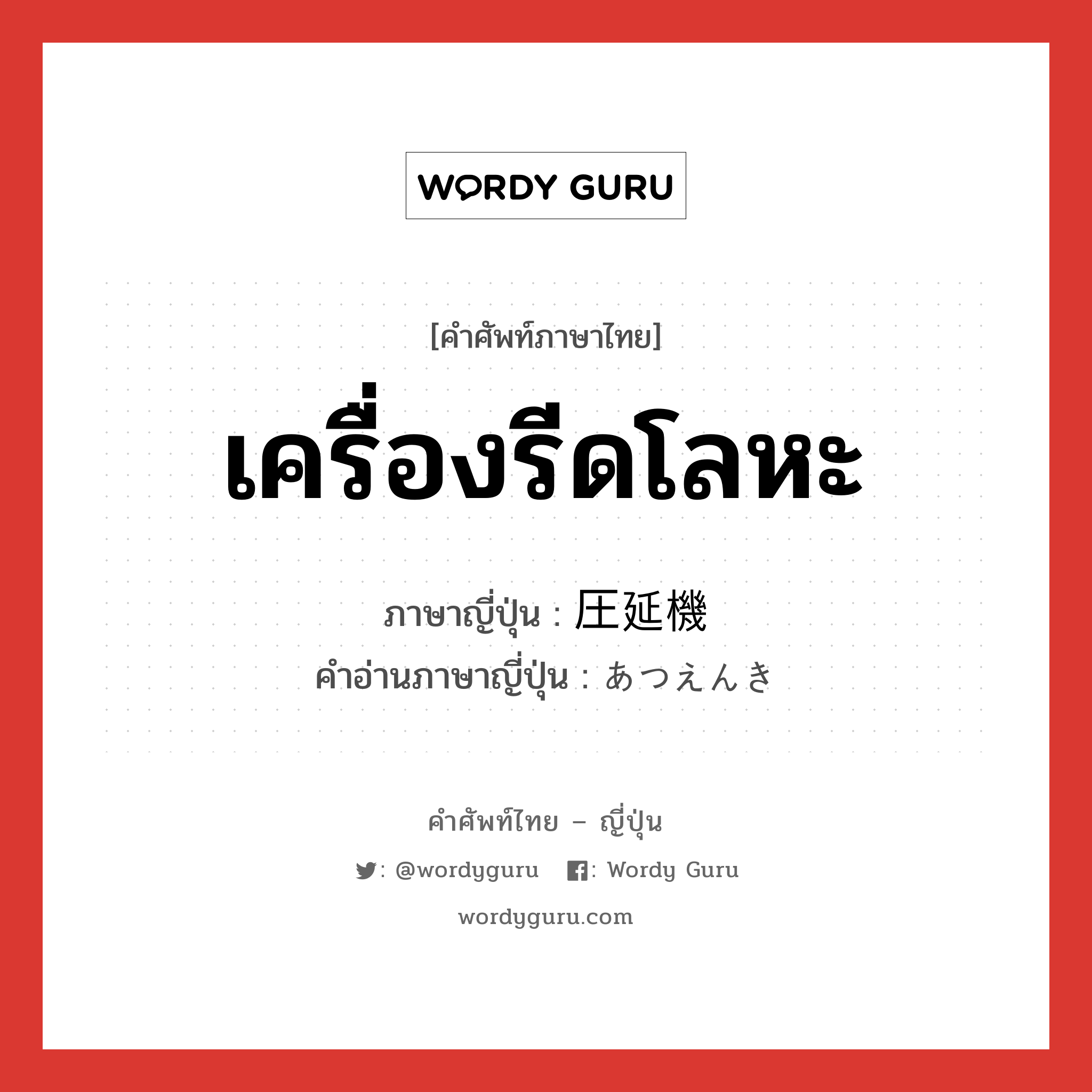 เครื่องรีดโลหะ ภาษาญี่ปุ่นคืออะไร, คำศัพท์ภาษาไทย - ญี่ปุ่น เครื่องรีดโลหะ ภาษาญี่ปุ่น 圧延機 คำอ่านภาษาญี่ปุ่น あつえんき หมวด n หมวด n