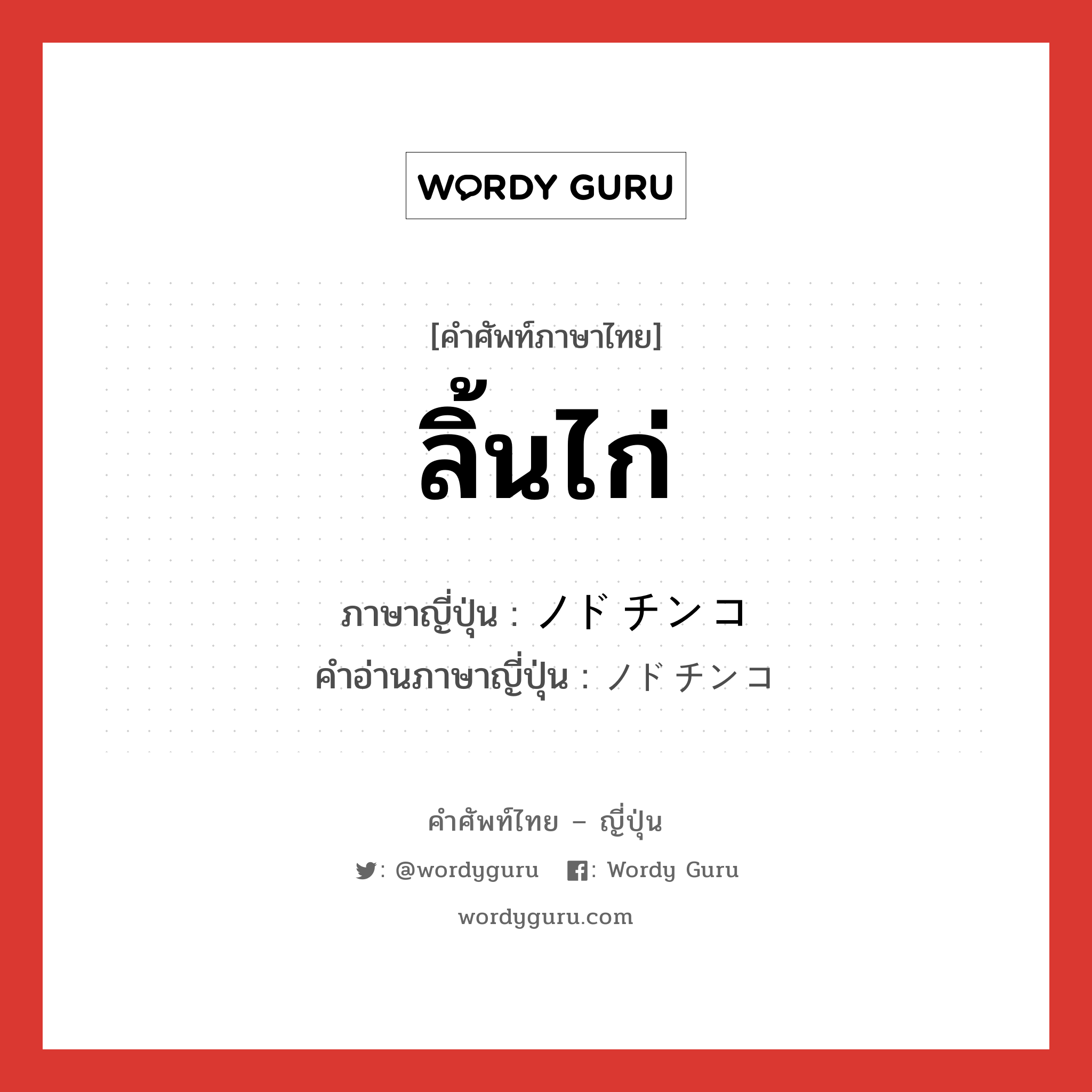 ลิ้นไก่ ภาษาญี่ปุ่นคืออะไร, คำศัพท์ภาษาไทย - ญี่ปุ่น ลิ้นไก่ ภาษาญี่ปุ่น ノドチンコ คำอ่านภาษาญี่ปุ่น ノドチンコ หมวด n หมวด n