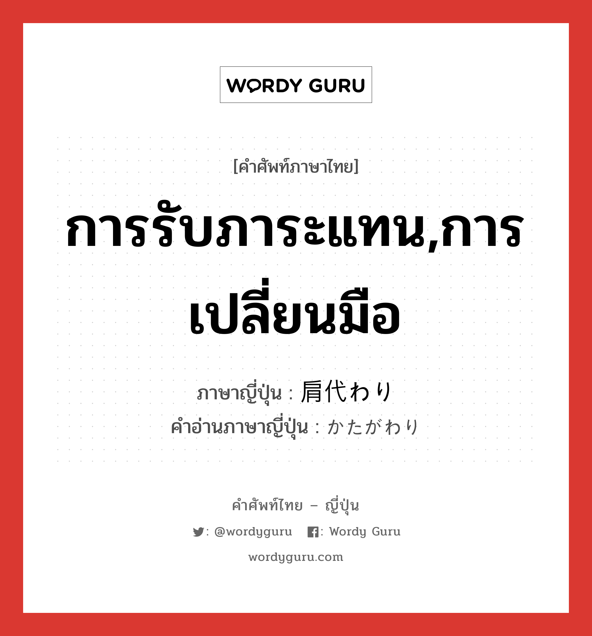 การรับภาระแทน,การเปลี่ยนมือ ภาษาญี่ปุ่นคืออะไร, คำศัพท์ภาษาไทย - ญี่ปุ่น การรับภาระแทน,การเปลี่ยนมือ ภาษาญี่ปุ่น 肩代わり คำอ่านภาษาญี่ปุ่น かたがわり หมวด n หมวด n