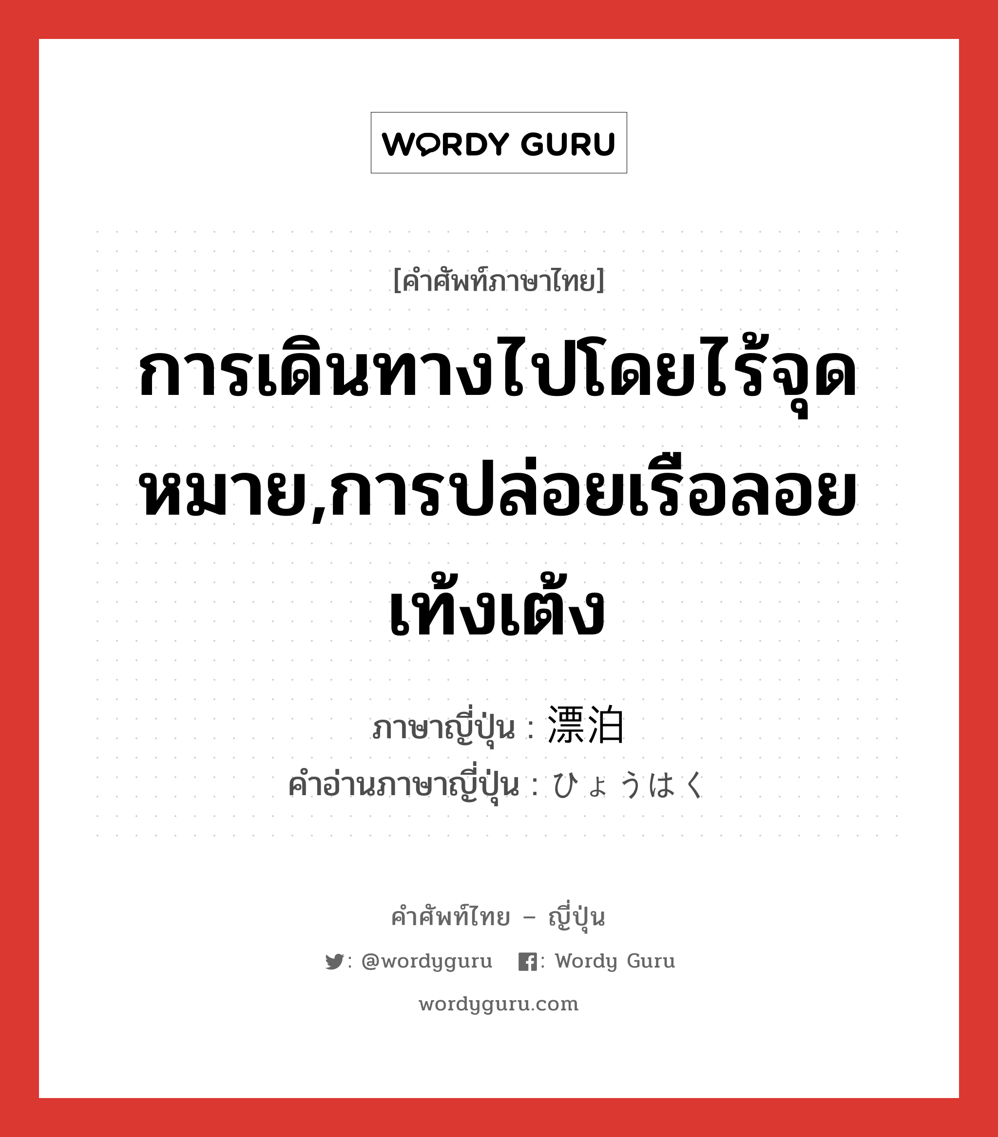 การเดินทางไปโดยไร้จุดหมาย,การปล่อยเรือลอยเท้งเต้ง ภาษาญี่ปุ่นคืออะไร, คำศัพท์ภาษาไทย - ญี่ปุ่น การเดินทางไปโดยไร้จุดหมาย,การปล่อยเรือลอยเท้งเต้ง ภาษาญี่ปุ่น 漂泊 คำอ่านภาษาญี่ปุ่น ひょうはく หมวด n หมวด n