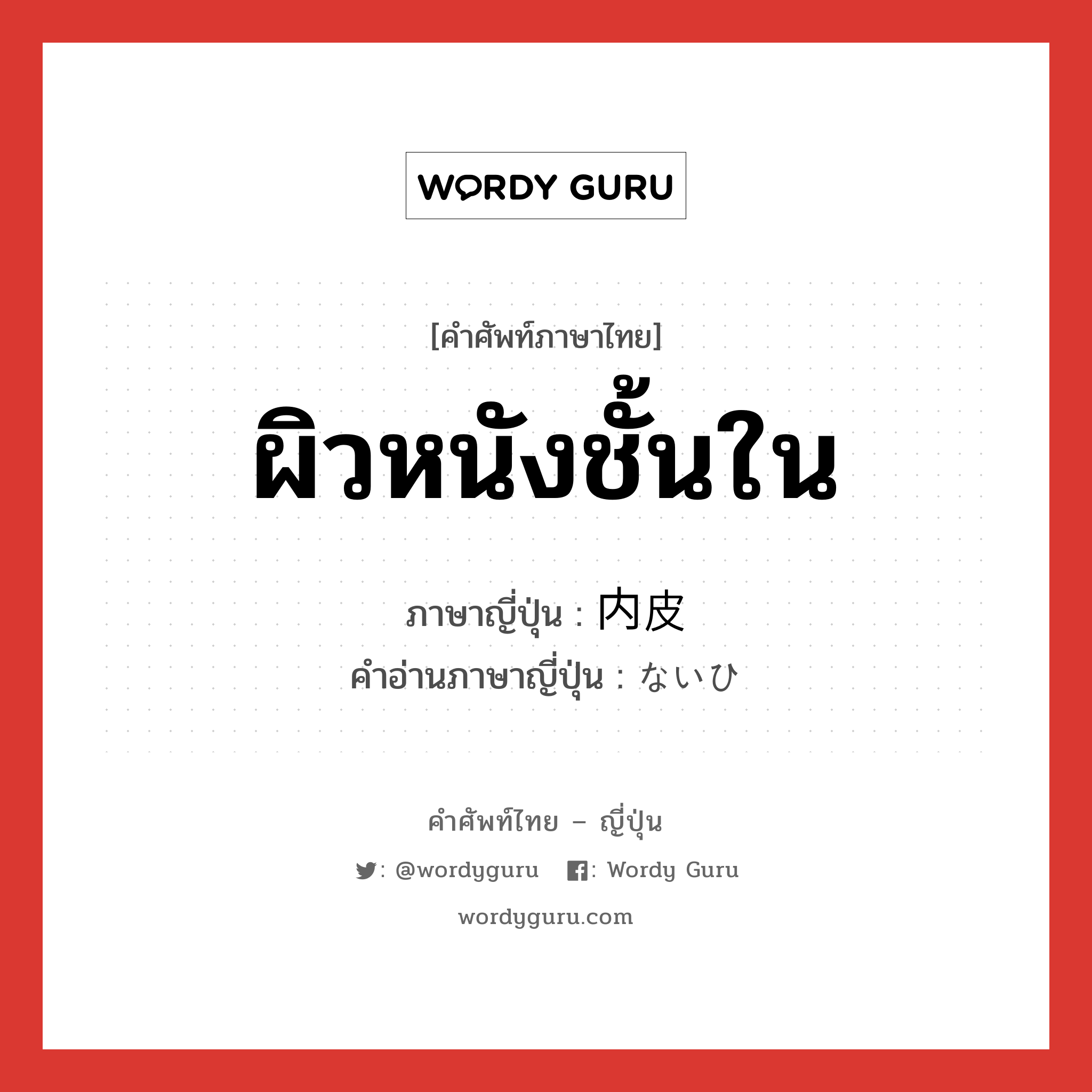 ผิวหนังชั้นใน ภาษาญี่ปุ่นคืออะไร, คำศัพท์ภาษาไทย - ญี่ปุ่น ผิวหนังชั้นใน ภาษาญี่ปุ่น 内皮 คำอ่านภาษาญี่ปุ่น ないひ หมวด n หมวด n