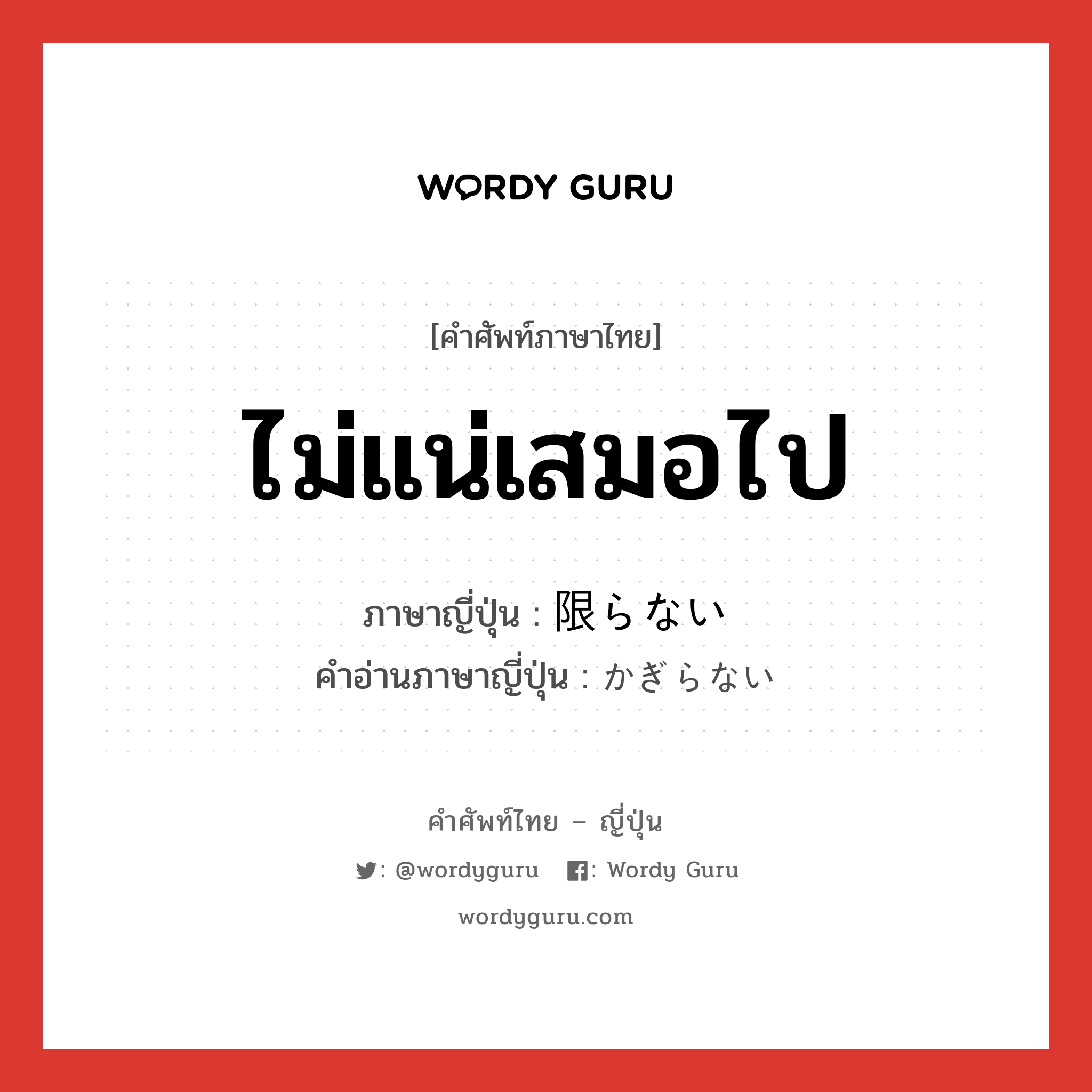 ไม่แน่เสมอไป ภาษาญี่ปุ่นคืออะไร, คำศัพท์ภาษาไทย - ญี่ปุ่น ไม่แน่เสมอไป ภาษาญี่ปุ่น 限らない คำอ่านภาษาญี่ปุ่น かぎらない หมวด n หมวด n