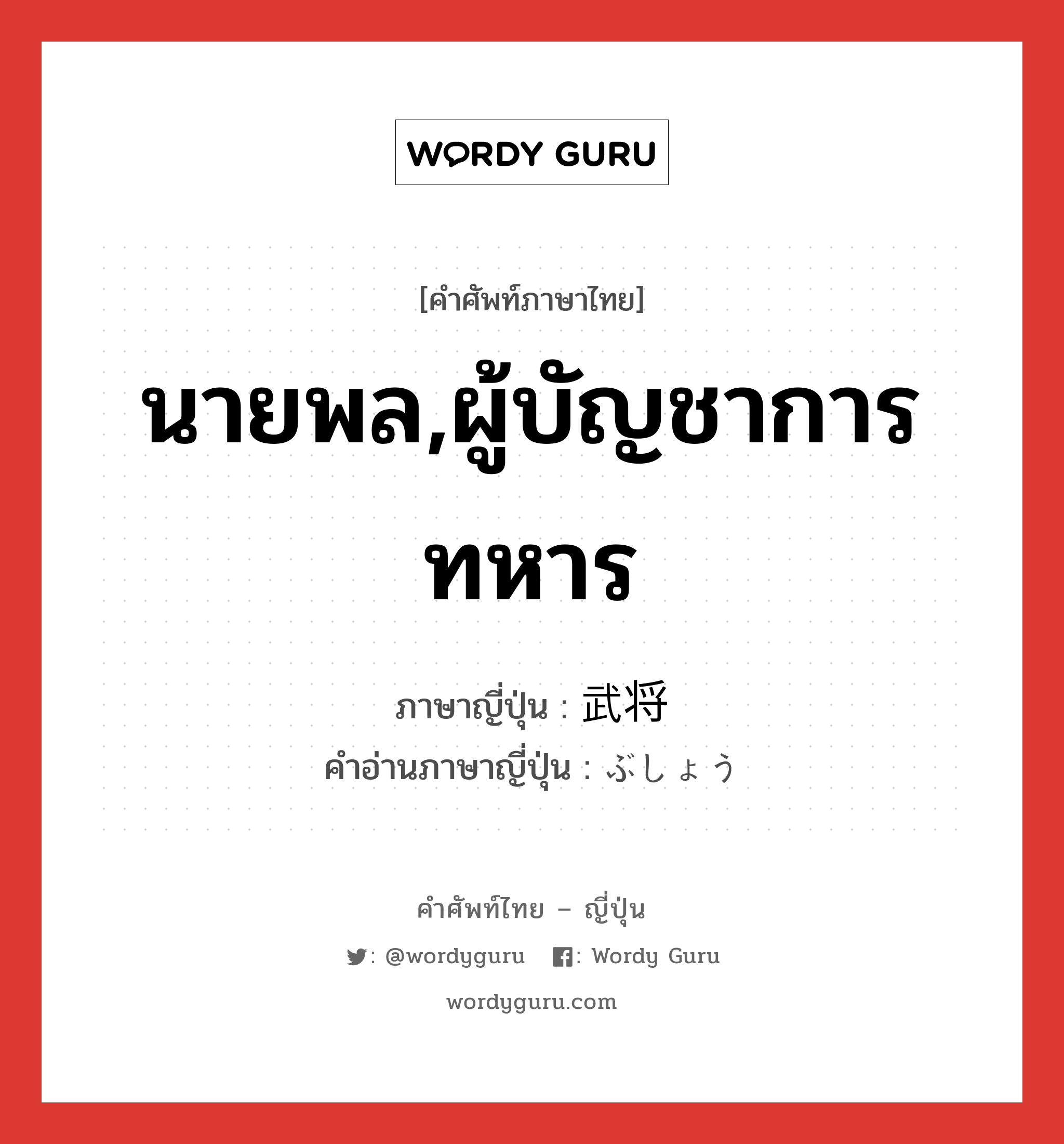 นายพล,ผู้บัญชาการทหาร ภาษาญี่ปุ่นคืออะไร, คำศัพท์ภาษาไทย - ญี่ปุ่น นายพล,ผู้บัญชาการทหาร ภาษาญี่ปุ่น 武将 คำอ่านภาษาญี่ปุ่น ぶしょう หมวด n หมวด n