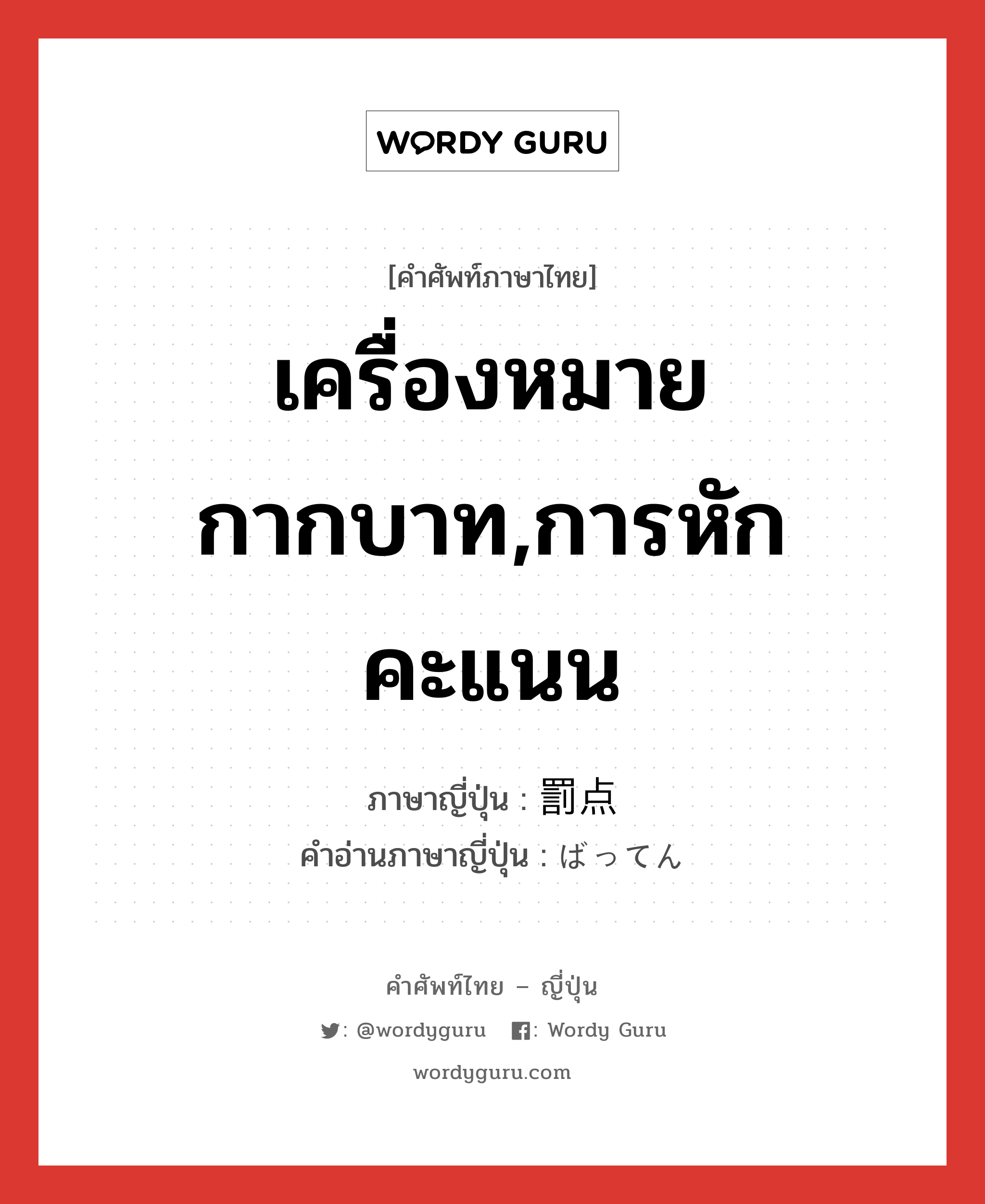 เครื่องหมายกากบาท,การหักคะแนน ภาษาญี่ปุ่นคืออะไร, คำศัพท์ภาษาไทย - ญี่ปุ่น เครื่องหมายกากบาท,การหักคะแนน ภาษาญี่ปุ่น 罰点 คำอ่านภาษาญี่ปุ่น ばってん หมวด n หมวด n