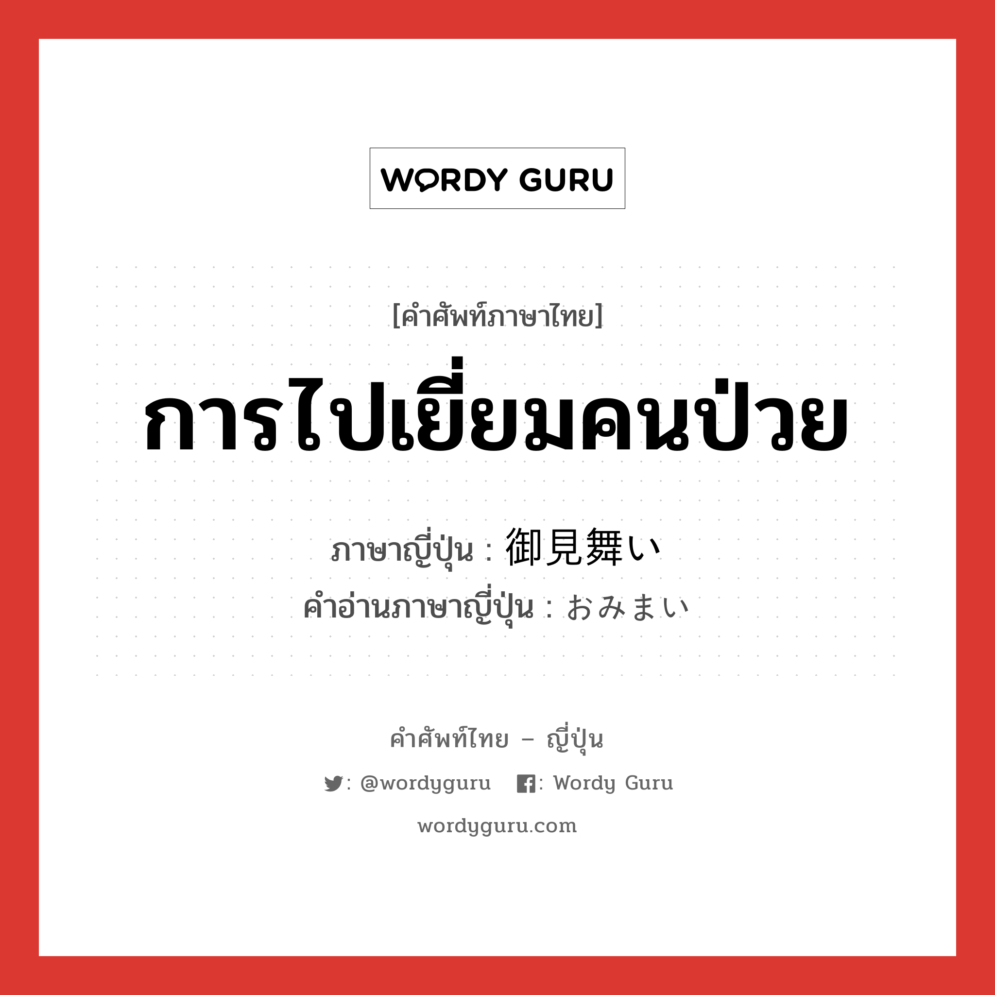 การไปเยี่ยมคนป่วย ภาษาญี่ปุ่นคืออะไร, คำศัพท์ภาษาไทย - ญี่ปุ่น การไปเยี่ยมคนป่วย ภาษาญี่ปุ่น 御見舞い คำอ่านภาษาญี่ปุ่น おみまい หมวด n หมวด n