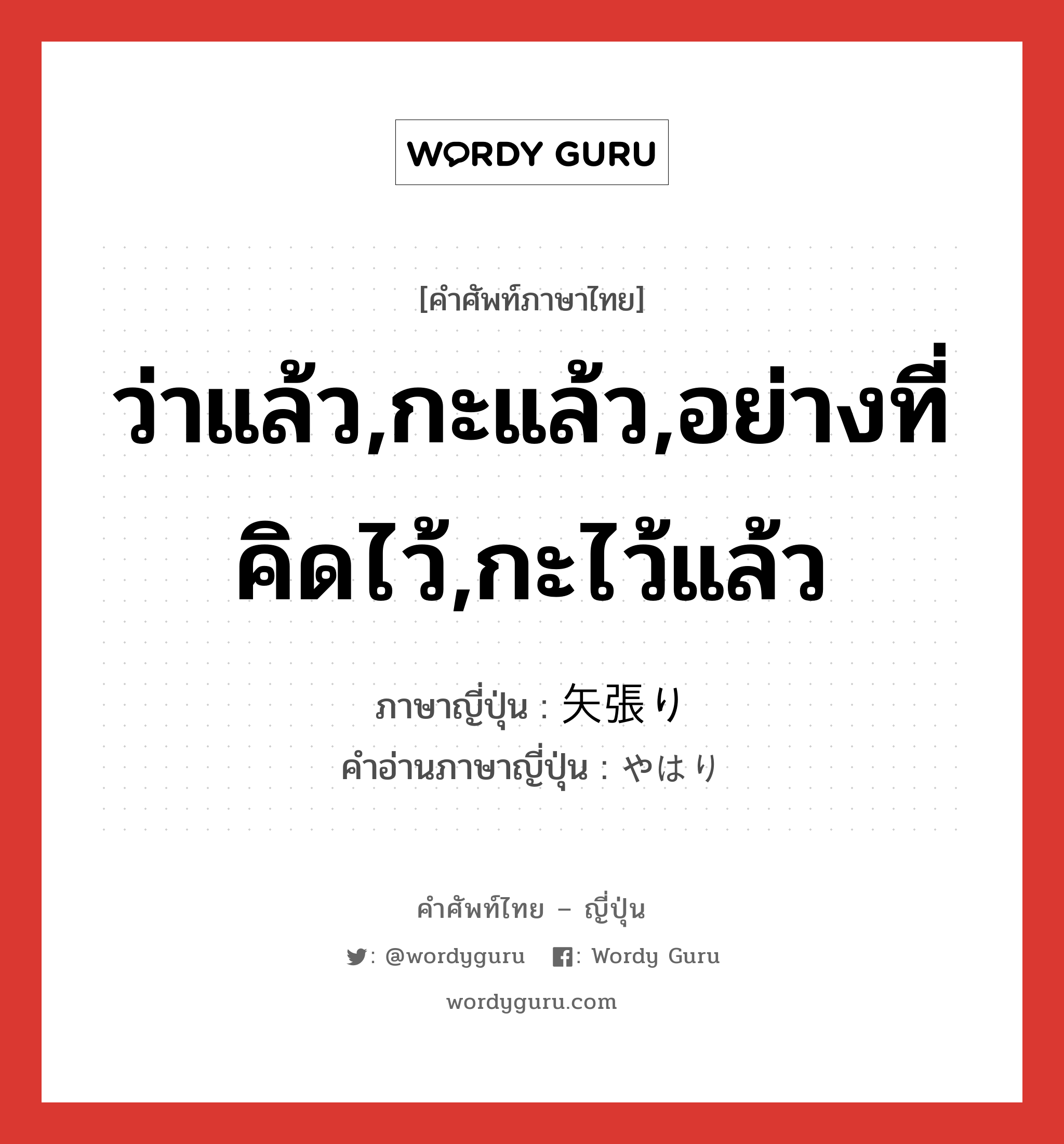 ว่าแล้ว,กะแล้ว,อย่างที่คิดไว้,กะไว้แล้ว ภาษาญี่ปุ่นคืออะไร, คำศัพท์ภาษาไทย - ญี่ปุ่น ว่าแล้ว,กะแล้ว,อย่างที่คิดไว้,กะไว้แล้ว ภาษาญี่ปุ่น 矢張り คำอ่านภาษาญี่ปุ่น やはり หมวด exp หมวด exp