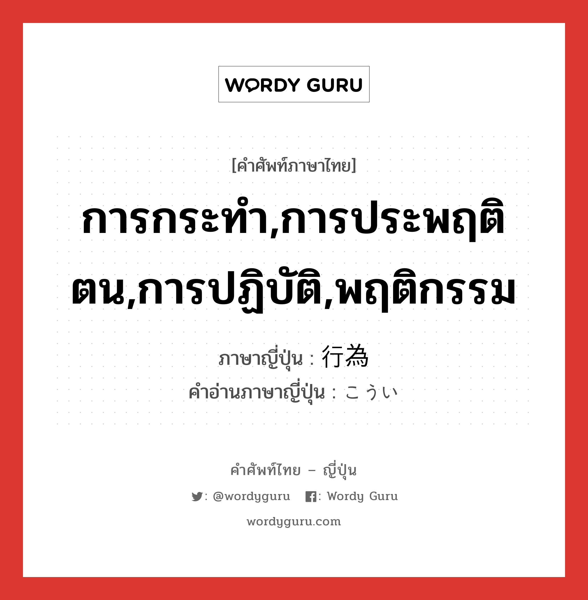 การกระทำ,การประพฤติตน,การปฏิบัติ,พฤติกรรม ภาษาญี่ปุ่นคืออะไร, คำศัพท์ภาษาไทย - ญี่ปุ่น การกระทำ,การประพฤติตน,การปฏิบัติ,พฤติกรรม ภาษาญี่ปุ่น 行為 คำอ่านภาษาญี่ปุ่น こうい หมวด n หมวด n