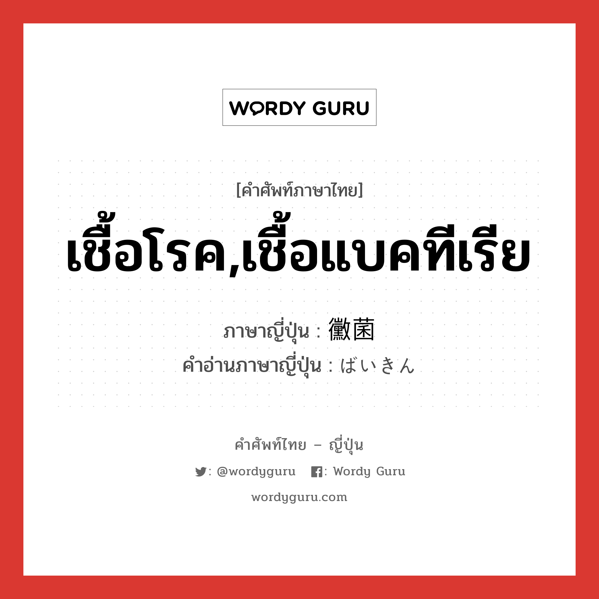 เชื้อโรค,เชื้อแบคทีเรีย ภาษาญี่ปุ่นคืออะไร, คำศัพท์ภาษาไทย - ญี่ปุ่น เชื้อโรค,เชื้อแบคทีเรีย ภาษาญี่ปุ่น 黴菌 คำอ่านภาษาญี่ปุ่น ばいきん หมวด n หมวด n