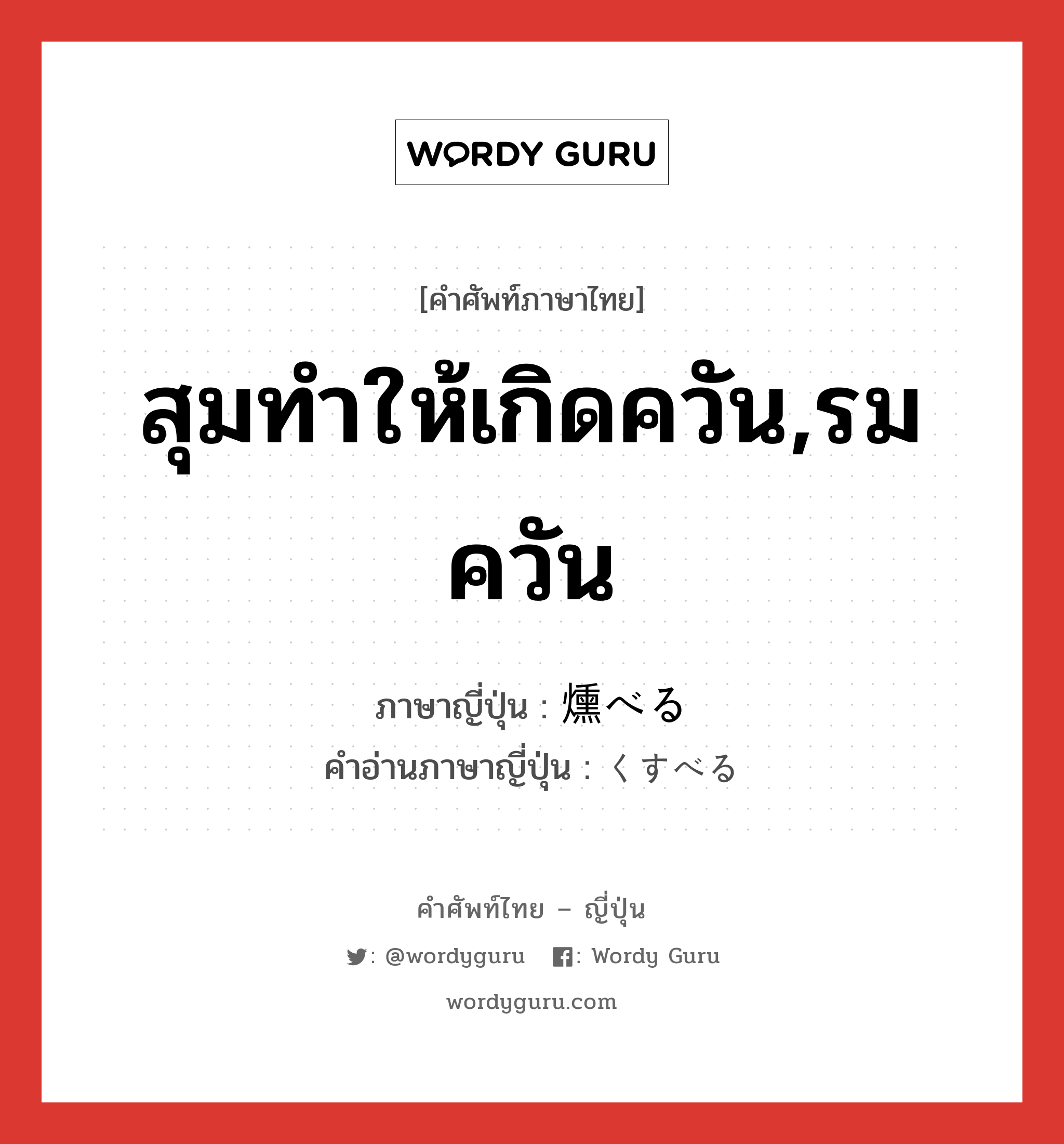 สุมทำให้เกิดควัน,รมควัน ภาษาญี่ปุ่นคืออะไร, คำศัพท์ภาษาไทย - ญี่ปุ่น สุมทำให้เกิดควัน,รมควัน ภาษาญี่ปุ่น 燻べる คำอ่านภาษาญี่ปุ่น くすべる หมวด v1 หมวด v1