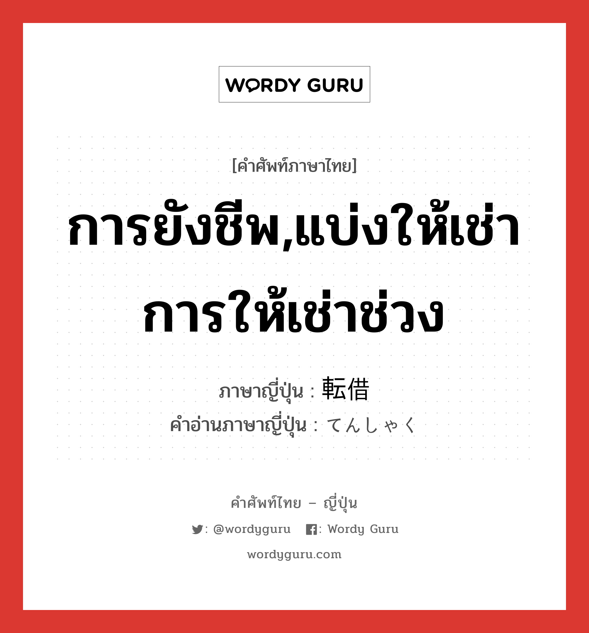 การยังชีพ,แบ่งให้เช่าการให้เช่าช่วง ภาษาญี่ปุ่นคืออะไร, คำศัพท์ภาษาไทย - ญี่ปุ่น การยังชีพ,แบ่งให้เช่าการให้เช่าช่วง ภาษาญี่ปุ่น 転借 คำอ่านภาษาญี่ปุ่น てんしゃく หมวด n หมวด n