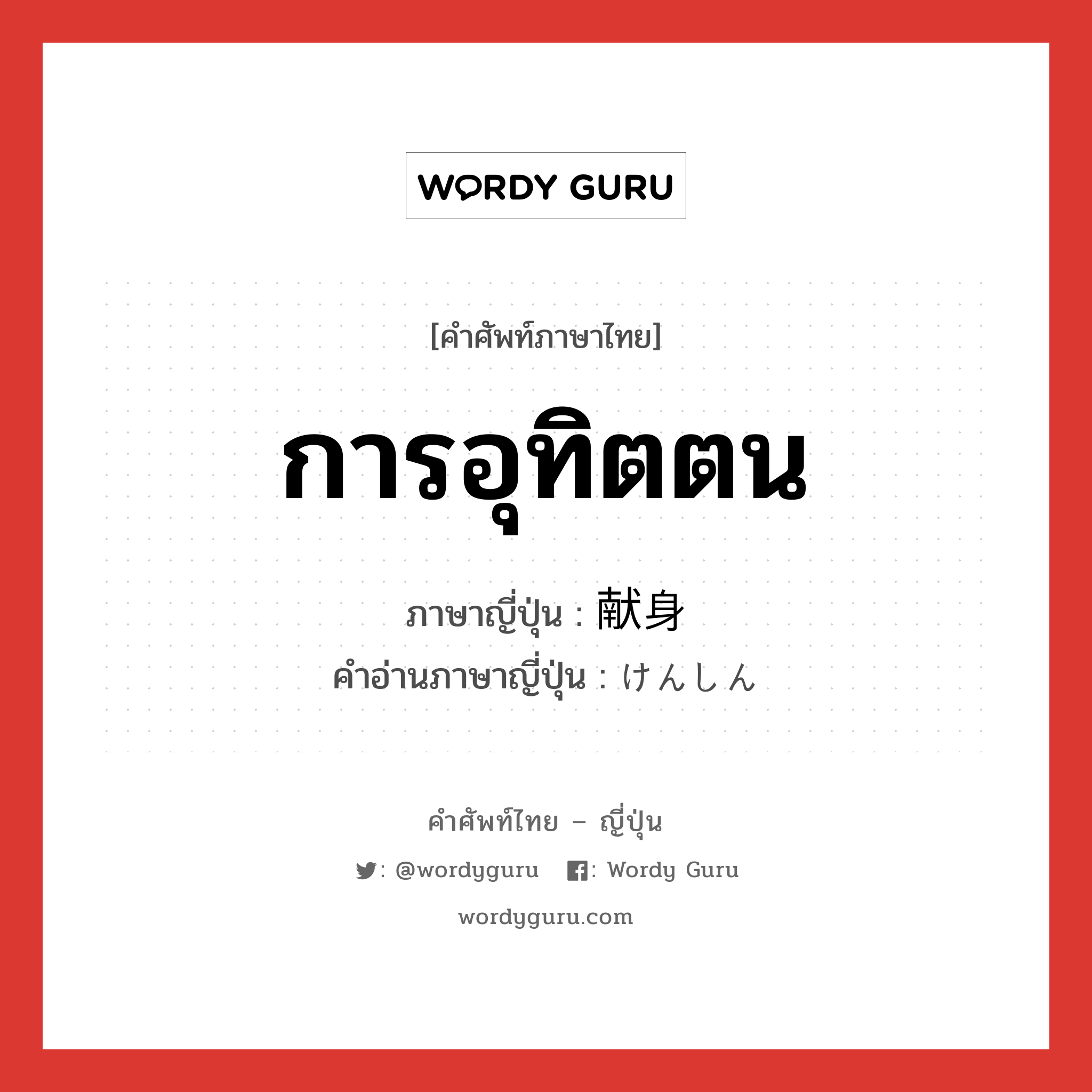 การอุทิตตน ภาษาญี่ปุ่นคืออะไร, คำศัพท์ภาษาไทย - ญี่ปุ่น การอุทิตตน ภาษาญี่ปุ่น 献身 คำอ่านภาษาญี่ปุ่น けんしん หมวด n หมวด n