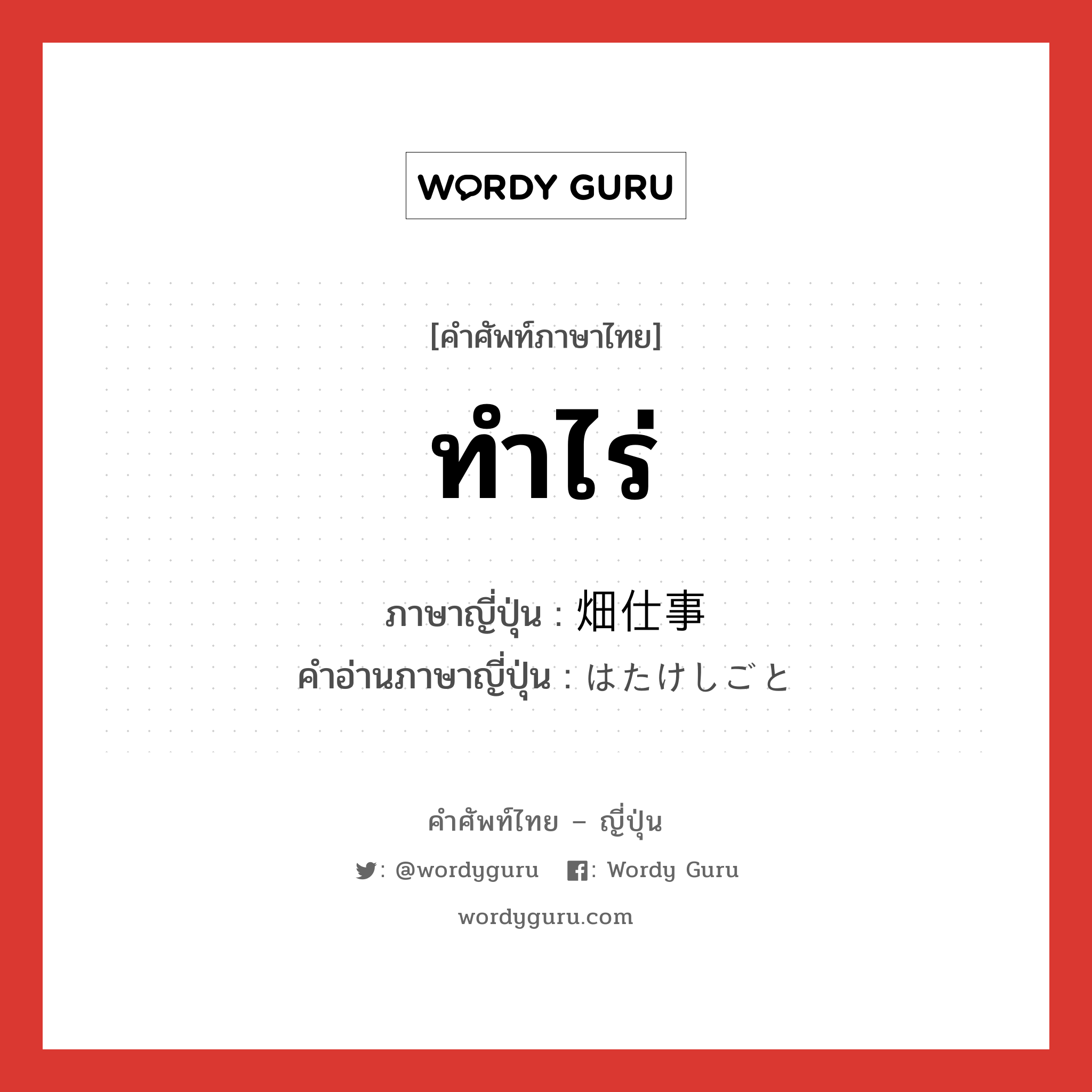 ทำไร่ ภาษาญี่ปุ่นคืออะไร, คำศัพท์ภาษาไทย - ญี่ปุ่น ทำไร่ ภาษาญี่ปุ่น 畑仕事 คำอ่านภาษาญี่ปุ่น はたけしごと หมวด n หมวด n