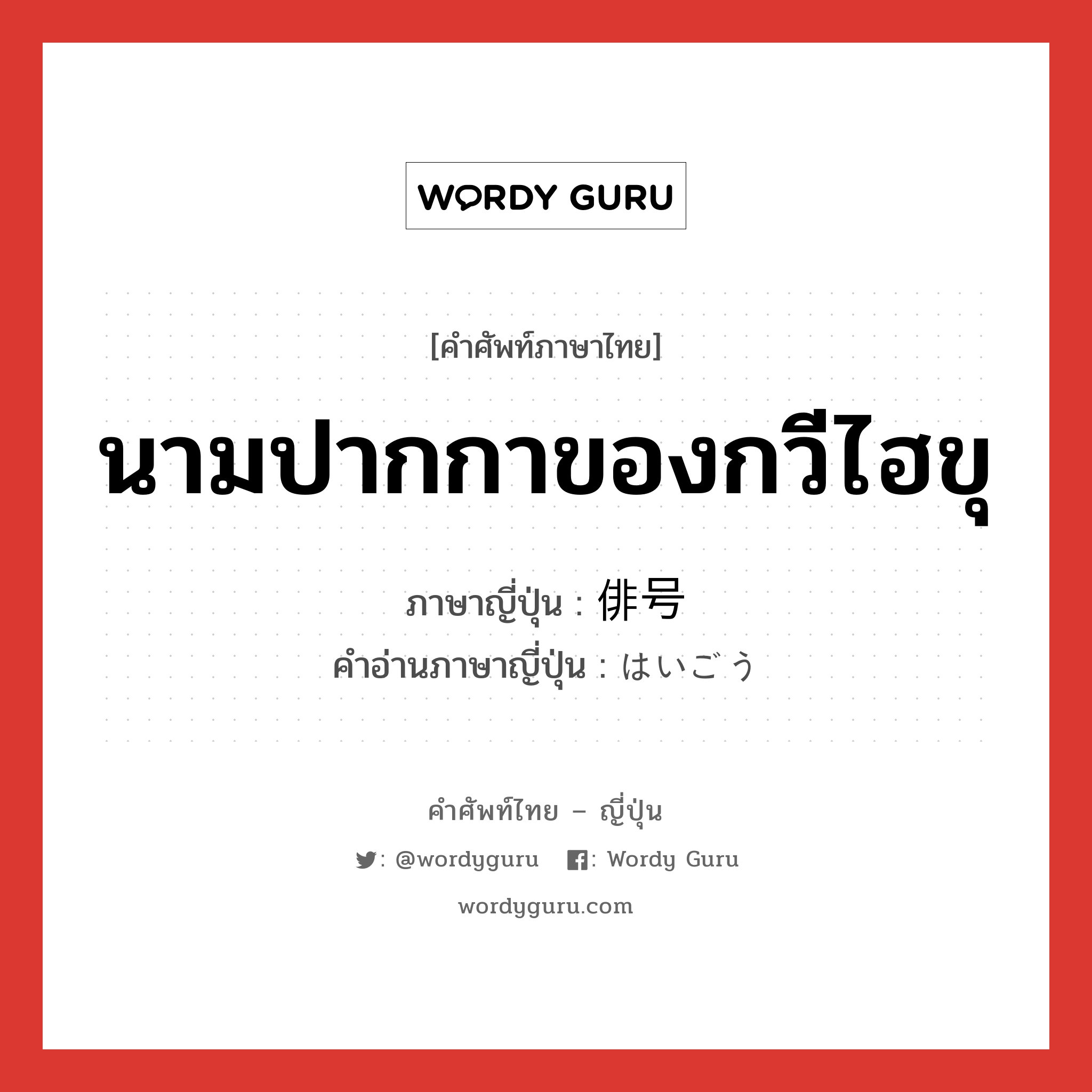 นามปากกาของกวีไฮขุ ภาษาญี่ปุ่นคืออะไร, คำศัพท์ภาษาไทย - ญี่ปุ่น นามปากกาของกวีไฮขุ ภาษาญี่ปุ่น 俳号 คำอ่านภาษาญี่ปุ่น はいごう หมวด n หมวด n