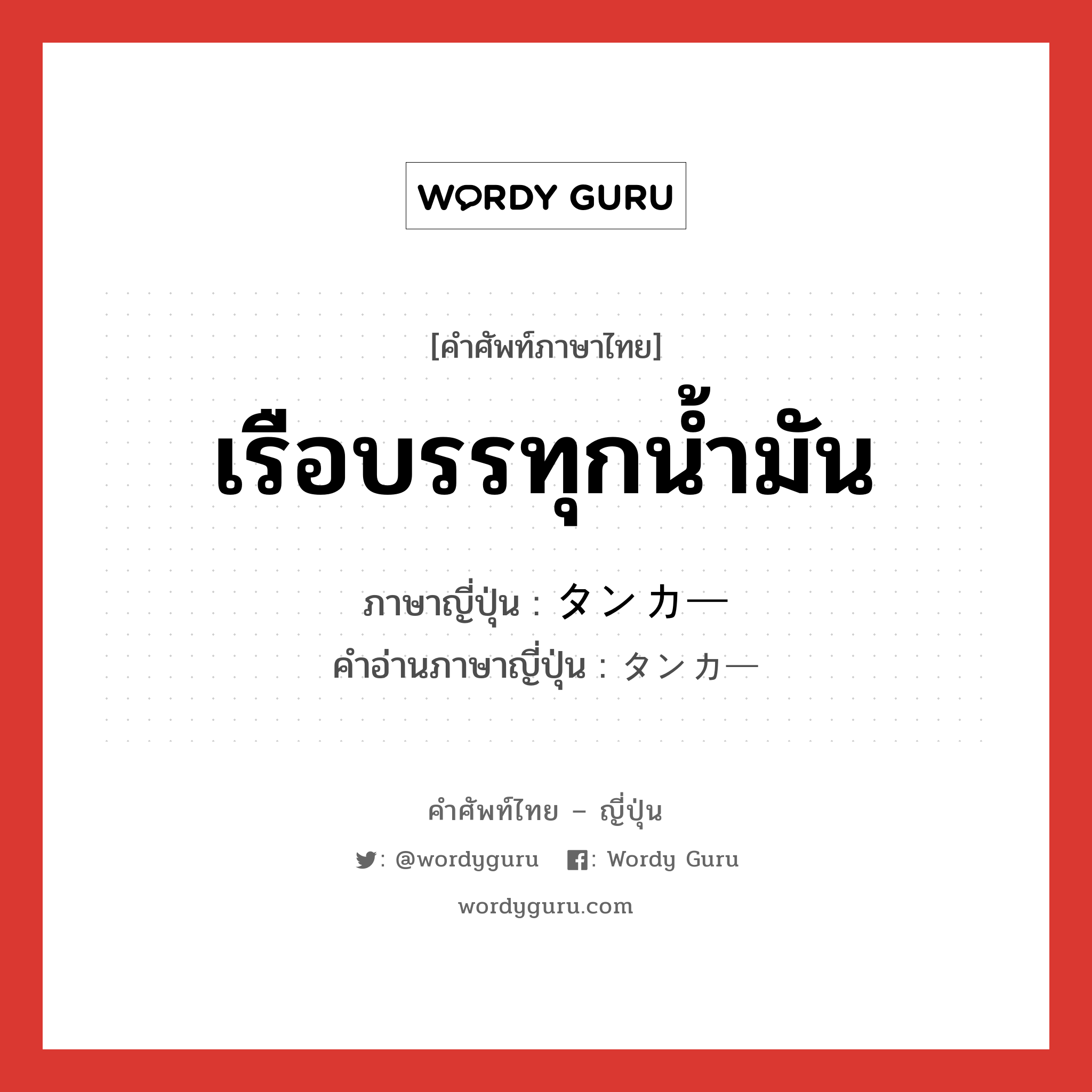 เรือบรรทุกน้ำมัน ภาษาญี่ปุ่นคืออะไร, คำศัพท์ภาษาไทย - ญี่ปุ่น เรือบรรทุกน้ำมัน ภาษาญี่ปุ่น タンカー คำอ่านภาษาญี่ปุ่น タンカー หมวด n หมวด n