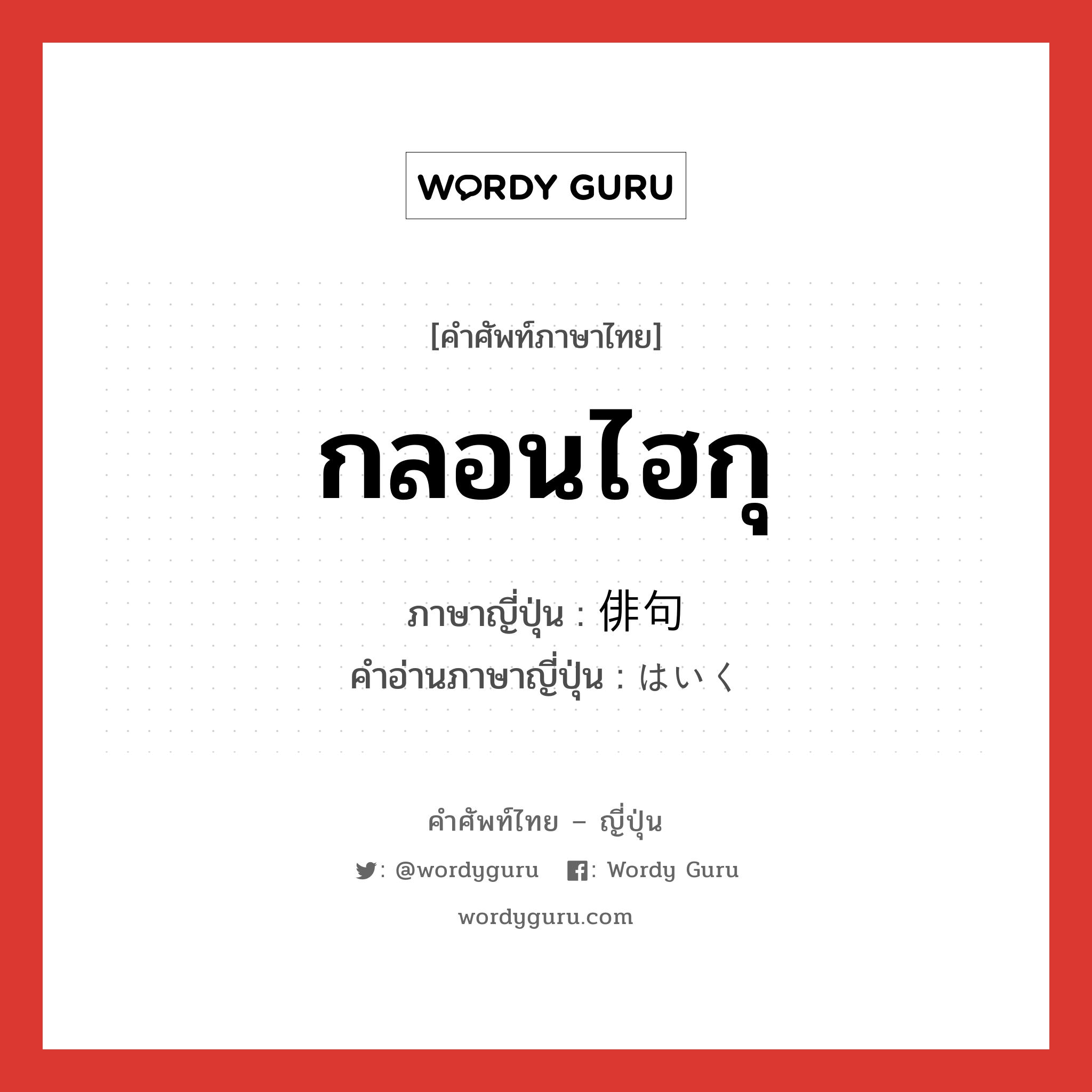 กลอนไฮกุ ภาษาญี่ปุ่นคืออะไร, คำศัพท์ภาษาไทย - ญี่ปุ่น กลอนไฮกุ ภาษาญี่ปุ่น 俳句 คำอ่านภาษาญี่ปุ่น はいく หมวด n หมวด n