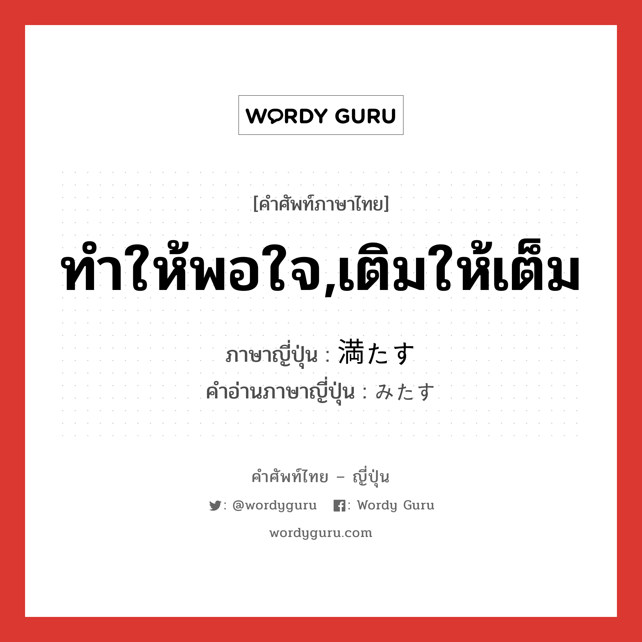 ทำให้พอใจ,เติมให้เต็ม ภาษาญี่ปุ่นคืออะไร, คำศัพท์ภาษาไทย - ญี่ปุ่น ทำให้พอใจ,เติมให้เต็ม ภาษาญี่ปุ่น 満たす คำอ่านภาษาญี่ปุ่น みたす หมวด v5s หมวด v5s