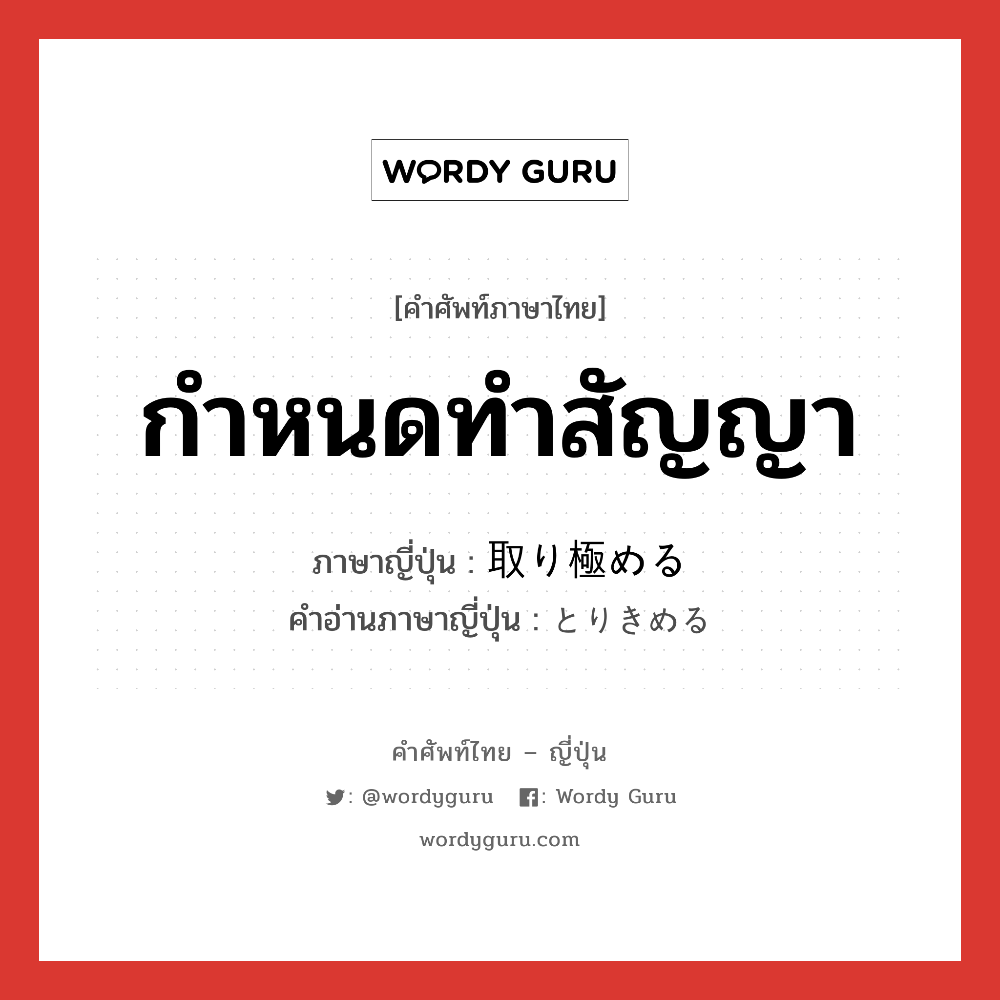 กำหนดทำสัญญา ภาษาญี่ปุ่นคืออะไร, คำศัพท์ภาษาไทย - ญี่ปุ่น กำหนดทำสัญญา ภาษาญี่ปุ่น 取り極める คำอ่านภาษาญี่ปุ่น とりきめる หมวด v1 หมวด v1