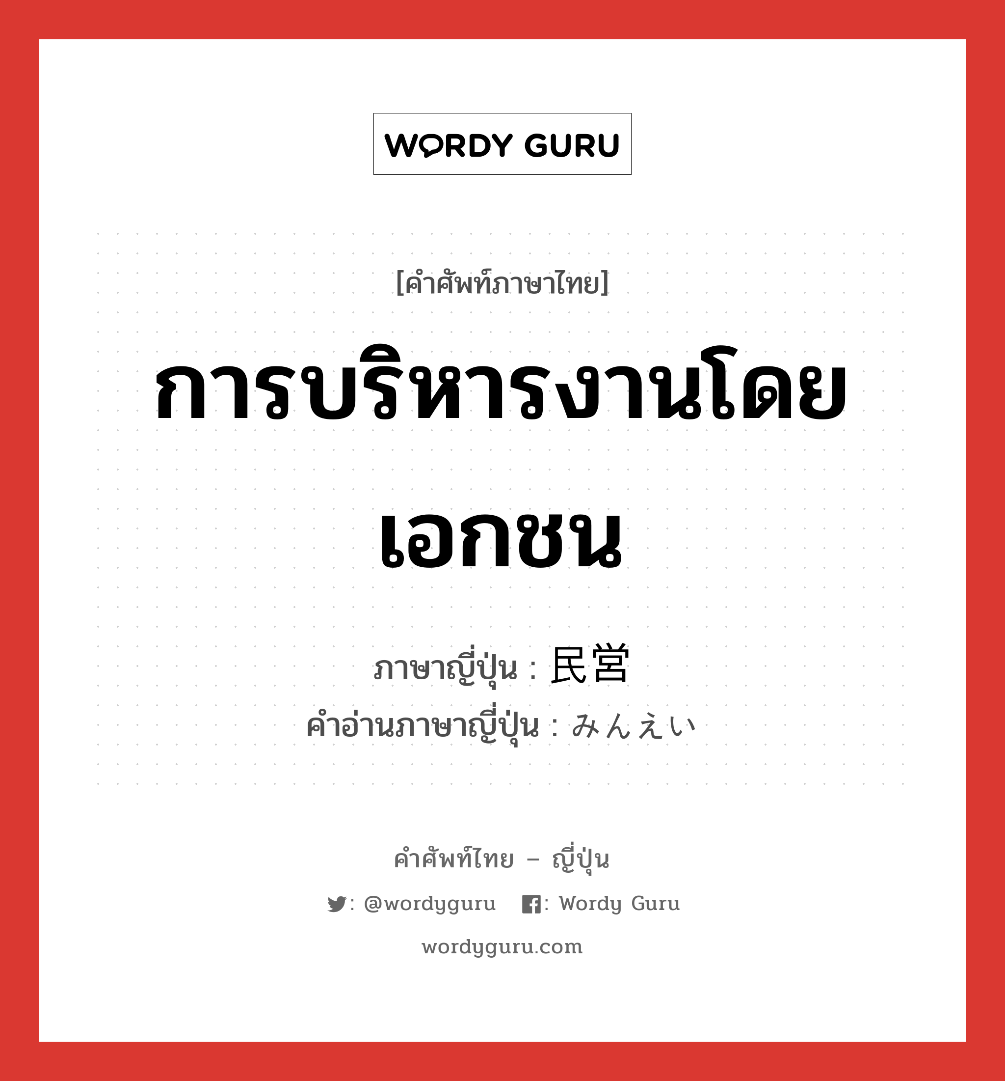 การบริหารงานโดยเอกชน ภาษาญี่ปุ่นคืออะไร, คำศัพท์ภาษาไทย - ญี่ปุ่น การบริหารงานโดยเอกชน ภาษาญี่ปุ่น 民営 คำอ่านภาษาญี่ปุ่น みんえい หมวด n หมวด n