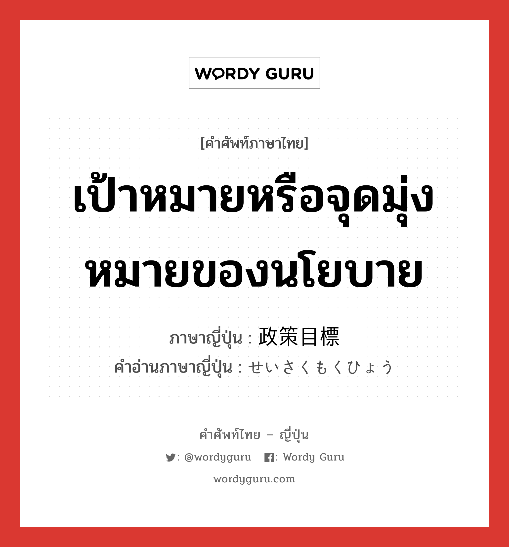 เป้าหมายหรือจุดมุ่งหมายของนโยบาย ภาษาญี่ปุ่นคืออะไร, คำศัพท์ภาษาไทย - ญี่ปุ่น เป้าหมายหรือจุดมุ่งหมายของนโยบาย ภาษาญี่ปุ่น 政策目標 คำอ่านภาษาญี่ปุ่น せいさくもくひょう หมวด n หมวด n