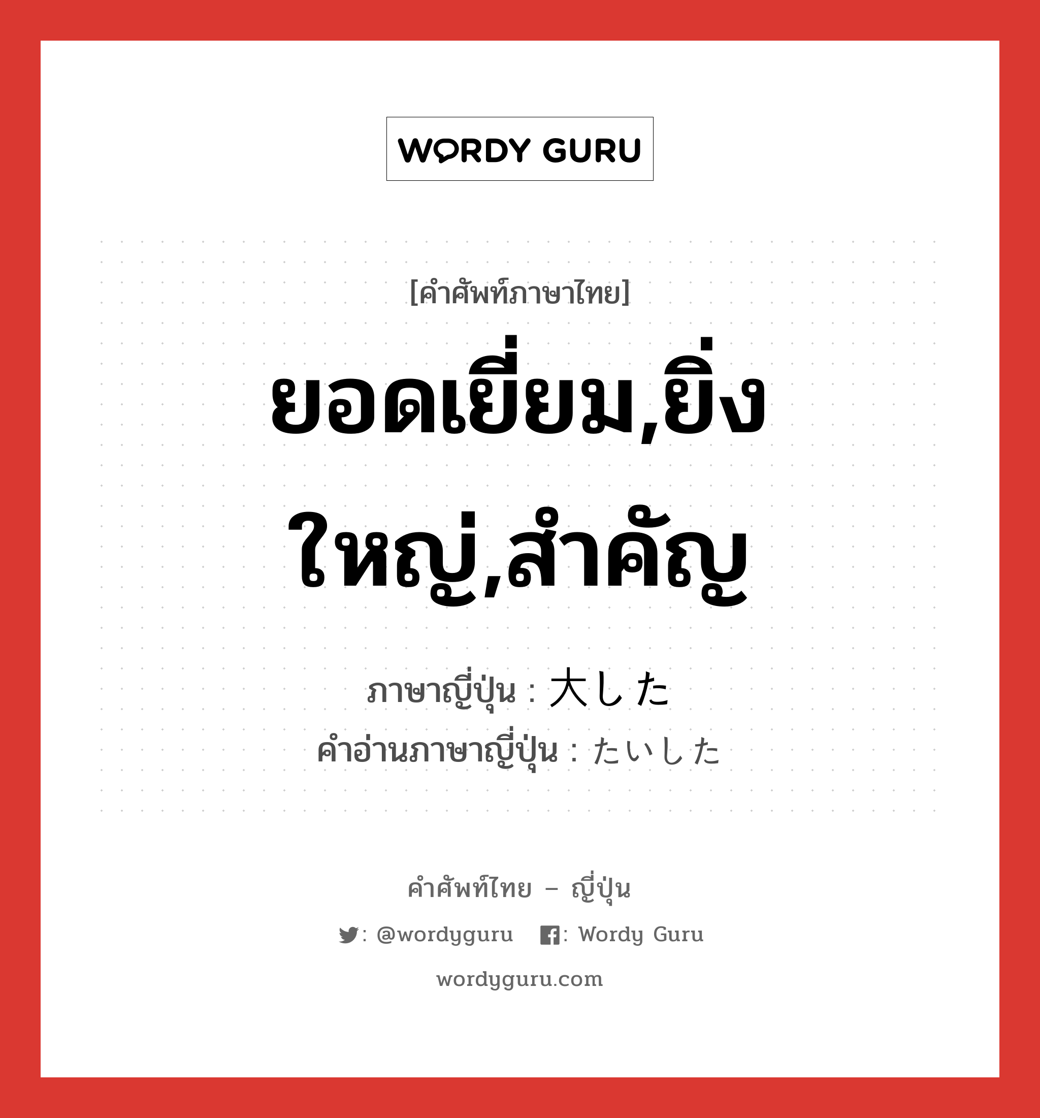 ยอดเยี่ยม,ยิ่งใหญ่,สำคัญ ภาษาญี่ปุ่นคืออะไร, คำศัพท์ภาษาไทย - ญี่ปุ่น ยอดเยี่ยม,ยิ่งใหญ่,สำคัญ ภาษาญี่ปุ่น 大した คำอ่านภาษาญี่ปุ่น たいした หมวด adj-pn หมวด adj-pn