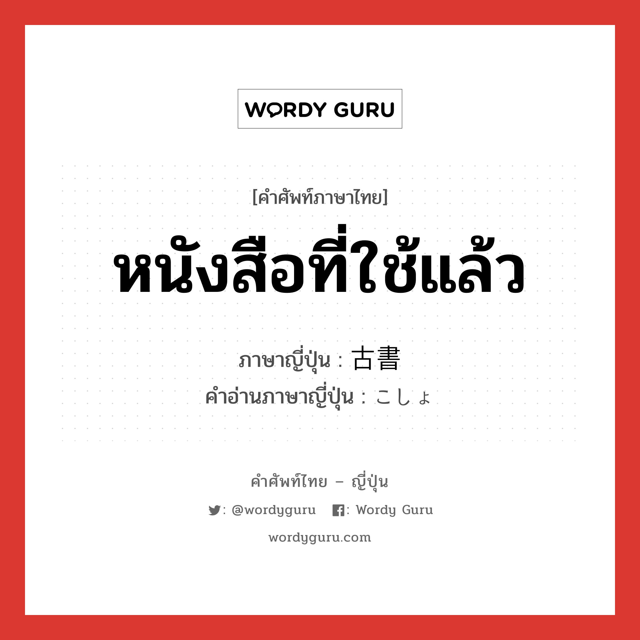 หนังสือที่ใช้แล้ว ภาษาญี่ปุ่นคืออะไร, คำศัพท์ภาษาไทย - ญี่ปุ่น หนังสือที่ใช้แล้ว ภาษาญี่ปุ่น 古書 คำอ่านภาษาญี่ปุ่น こしょ หมวด n หมวด n