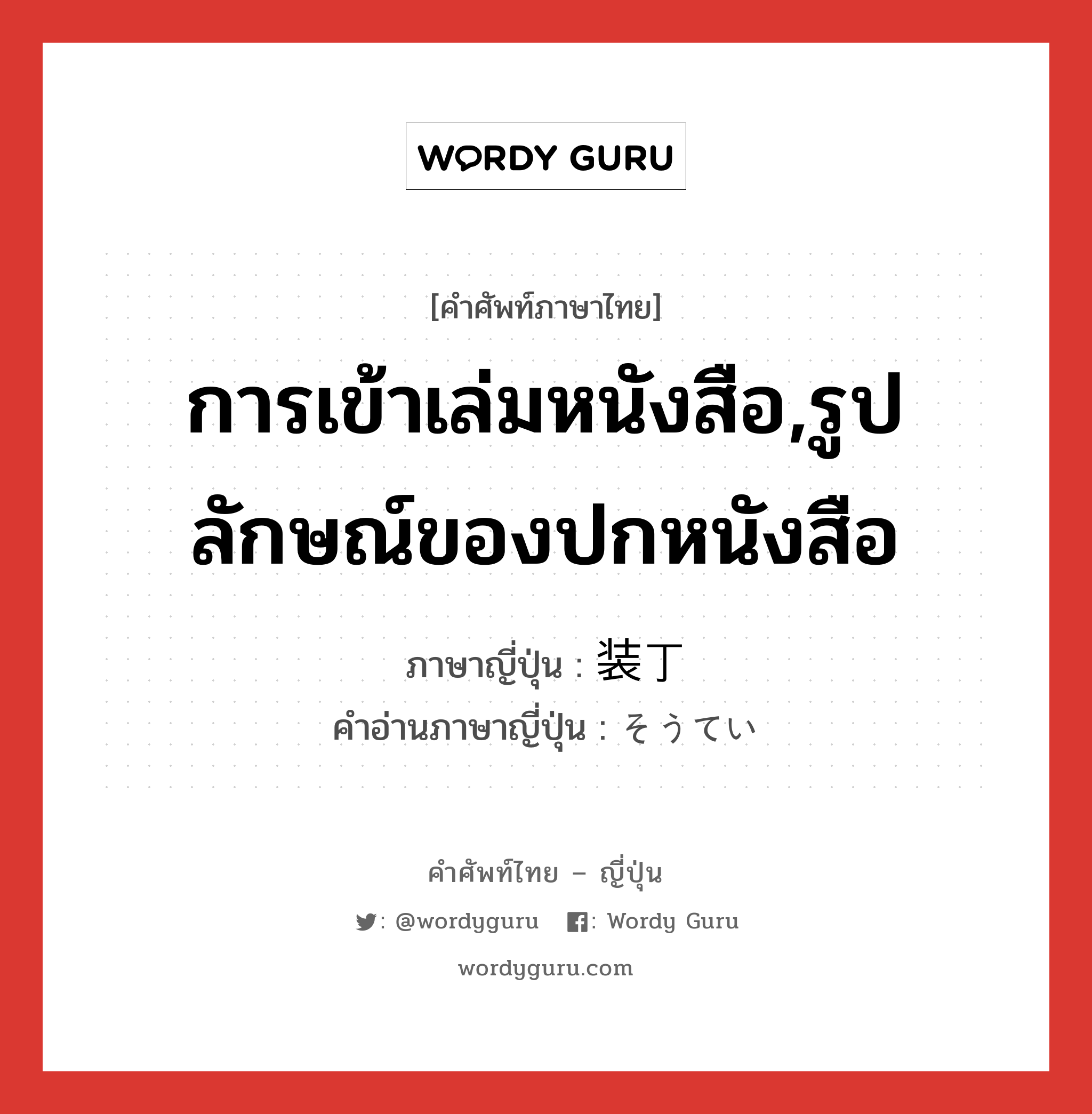 การเข้าเล่มหนังสือ,รูปลักษณ์ของปกหนังสือ ภาษาญี่ปุ่นคืออะไร, คำศัพท์ภาษาไทย - ญี่ปุ่น การเข้าเล่มหนังสือ,รูปลักษณ์ของปกหนังสือ ภาษาญี่ปุ่น 装丁 คำอ่านภาษาญี่ปุ่น そうてい หมวด n หมวด n