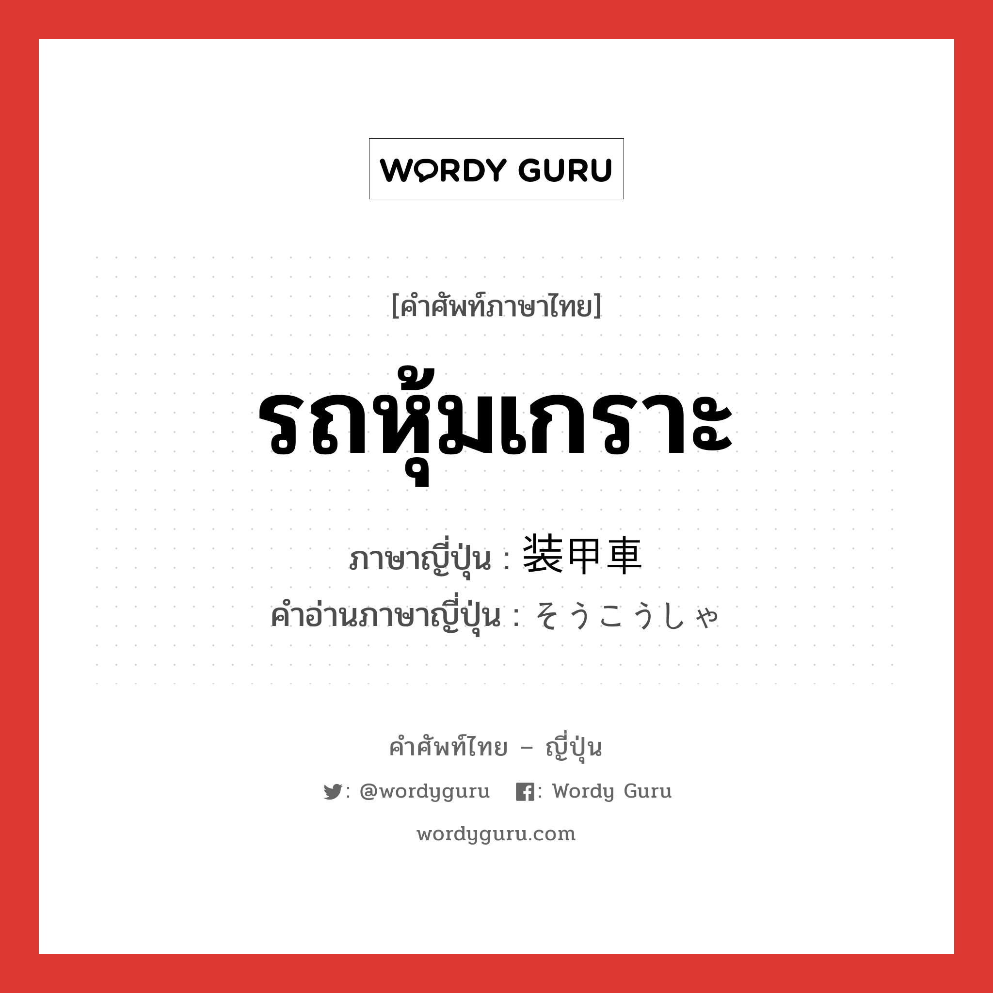 รถหุ้มเกราะ ภาษาญี่ปุ่นคืออะไร, คำศัพท์ภาษาไทย - ญี่ปุ่น รถหุ้มเกราะ ภาษาญี่ปุ่น 装甲車 คำอ่านภาษาญี่ปุ่น そうこうしゃ หมวด n หมวด n