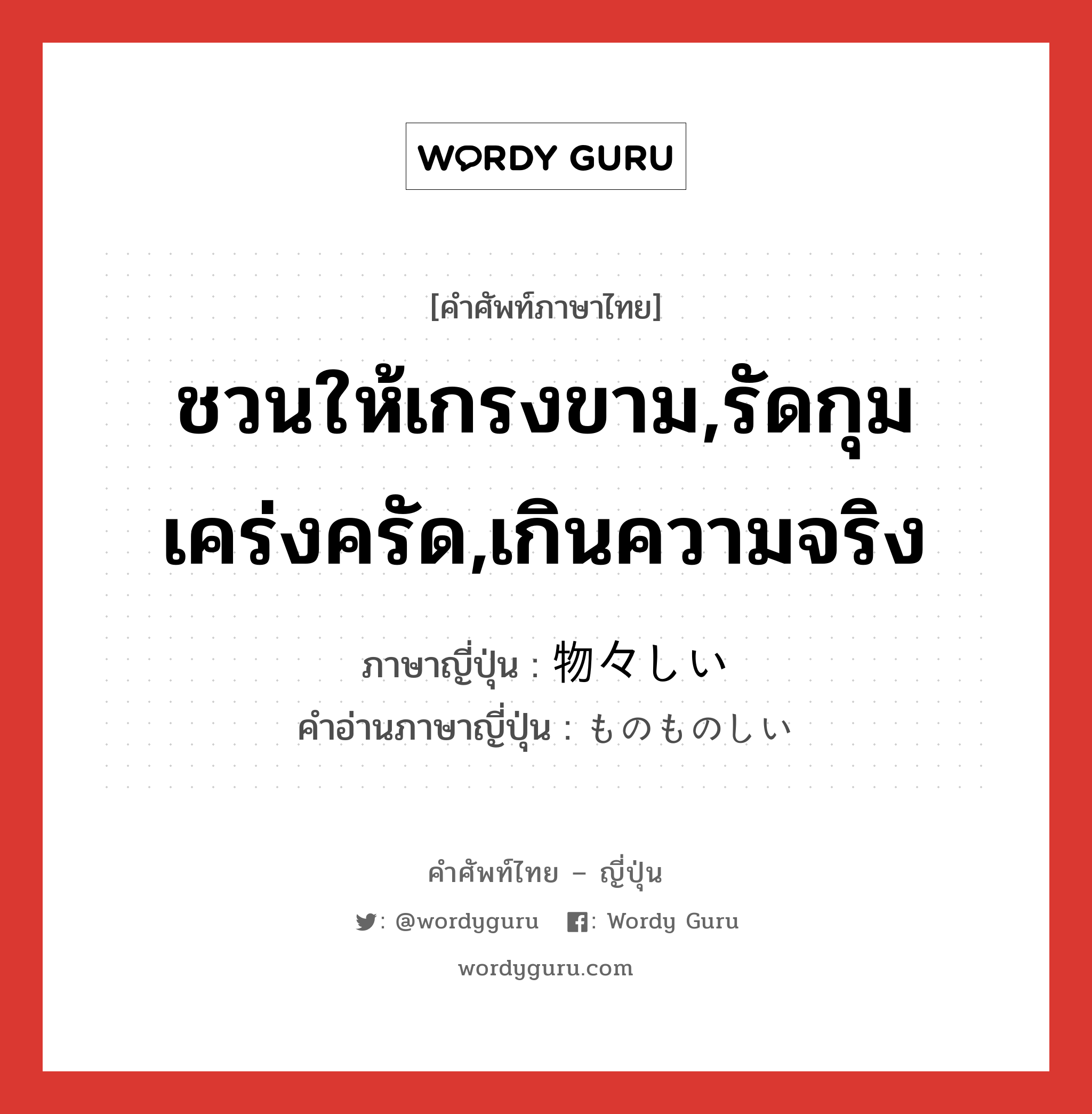 ชวนให้เกรงขาม,รัดกุมเคร่งครัด,เกินความจริง ภาษาญี่ปุ่นคืออะไร, คำศัพท์ภาษาไทย - ญี่ปุ่น ชวนให้เกรงขาม,รัดกุมเคร่งครัด,เกินความจริง ภาษาญี่ปุ่น 物々しい คำอ่านภาษาญี่ปุ่น ものものしい หมวด adj-i หมวด adj-i