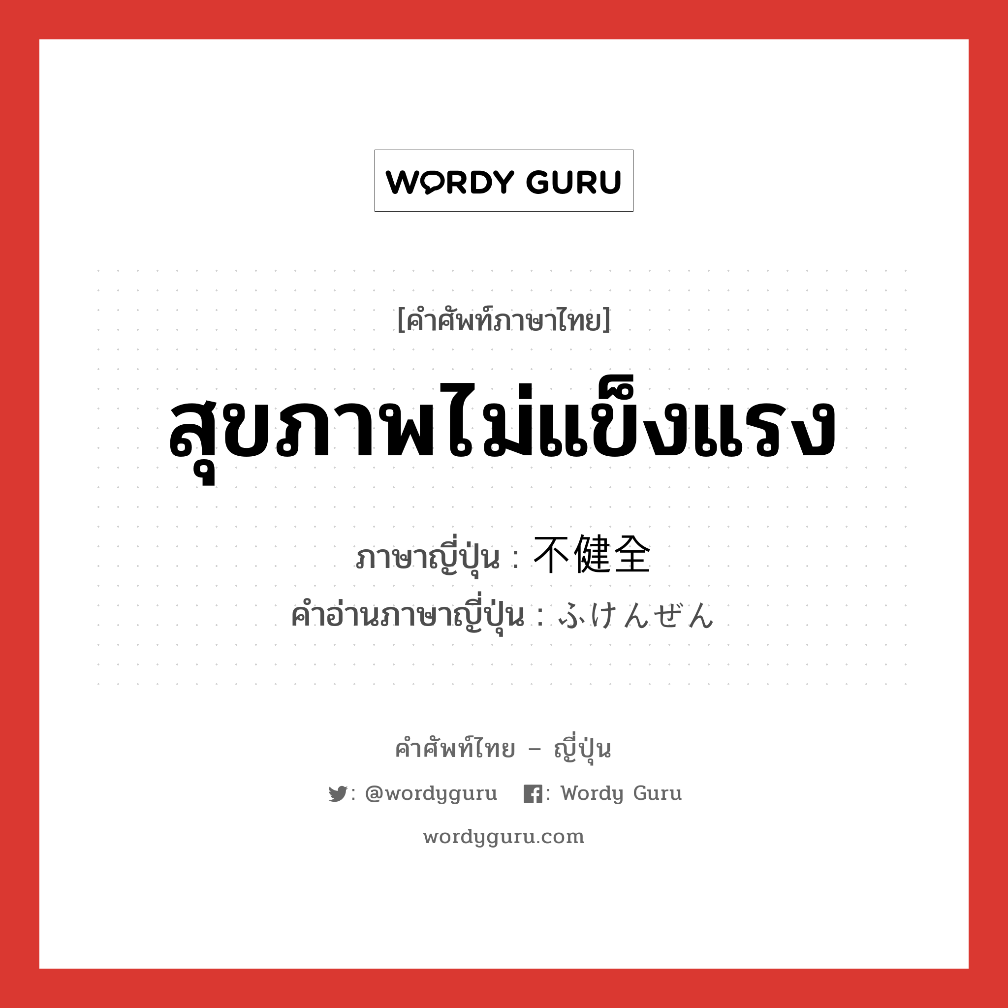 สุขภาพไม่แข็งแรง ภาษาญี่ปุ่นคืออะไร, คำศัพท์ภาษาไทย - ญี่ปุ่น สุขภาพไม่แข็งแรง ภาษาญี่ปุ่น 不健全 คำอ่านภาษาญี่ปุ่น ふけんぜん หมวด adj-na หมวด adj-na